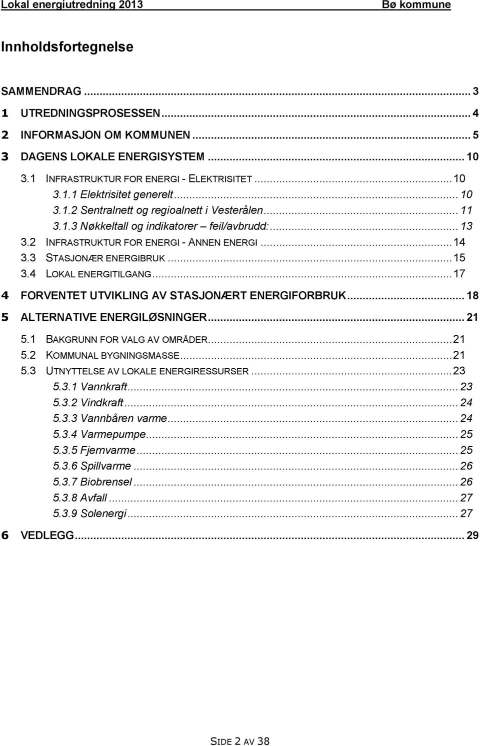 4 LOKAL ENERGITILGANG... 17 4 FORVENTET UTVIKLING AV STASJONÆRT ENERGIFORBRUK... 18 5 ALTERNATIVE ENERGILØSNINGER... 21 5.1 BAKGRUNN FOR VALG AV OMRÅDER... 21 5.2 KOMMUNAL BYGNINGSMASSE... 21 5.3 UTNYTTELSE AV LOKALE ENERGIRESSURSER.