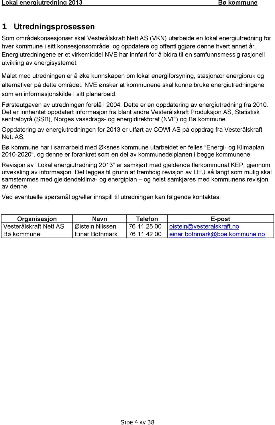 Målet med utredningen er å øke kunnskapen om lokal energiforsyning, stasjonær energibruk og alternativer på dette området.