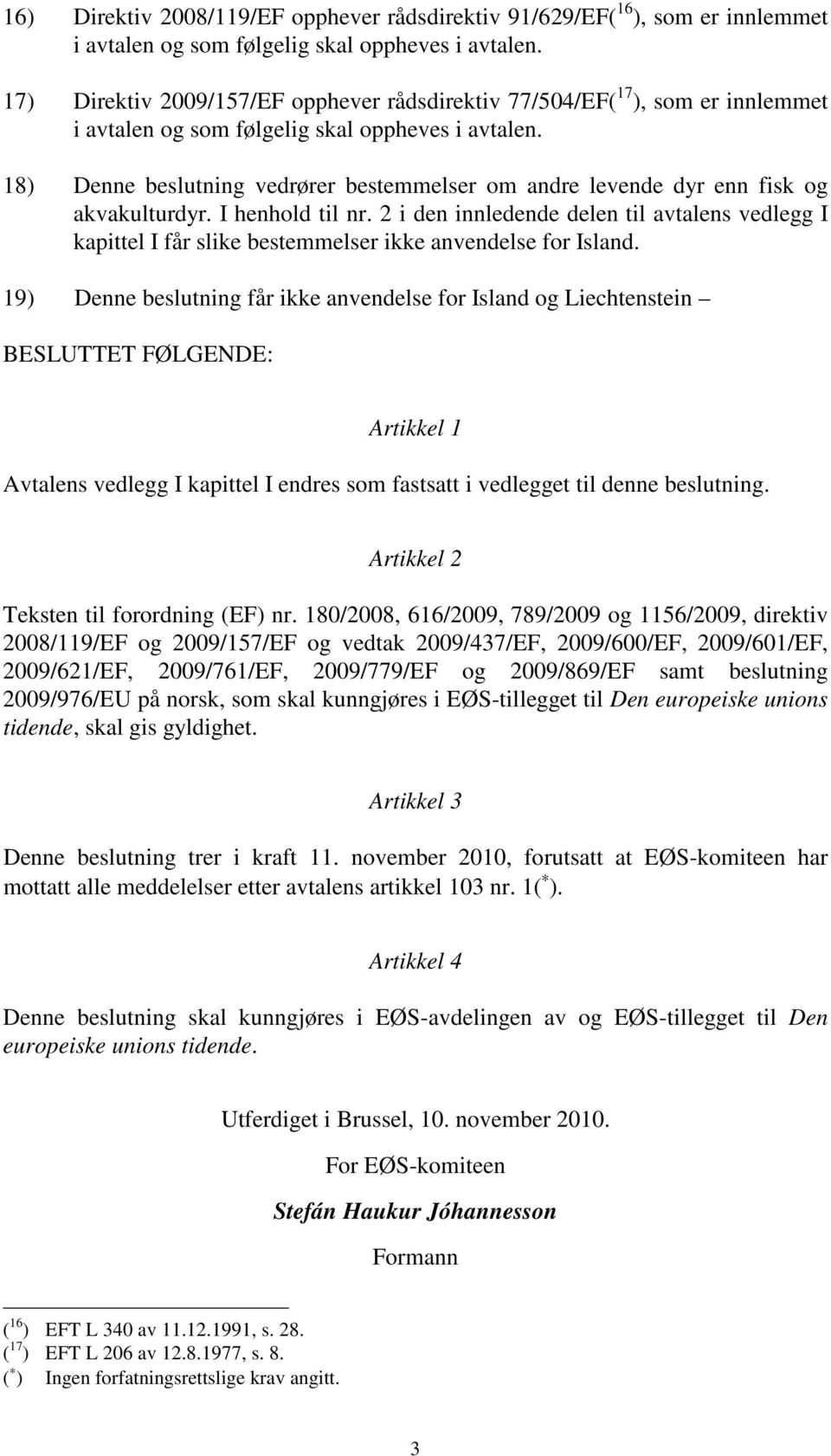 18) Denne beslutning vedrører bestemmelser om andre levende dyr enn fisk og akvakulturdyr. I henhold til nr.