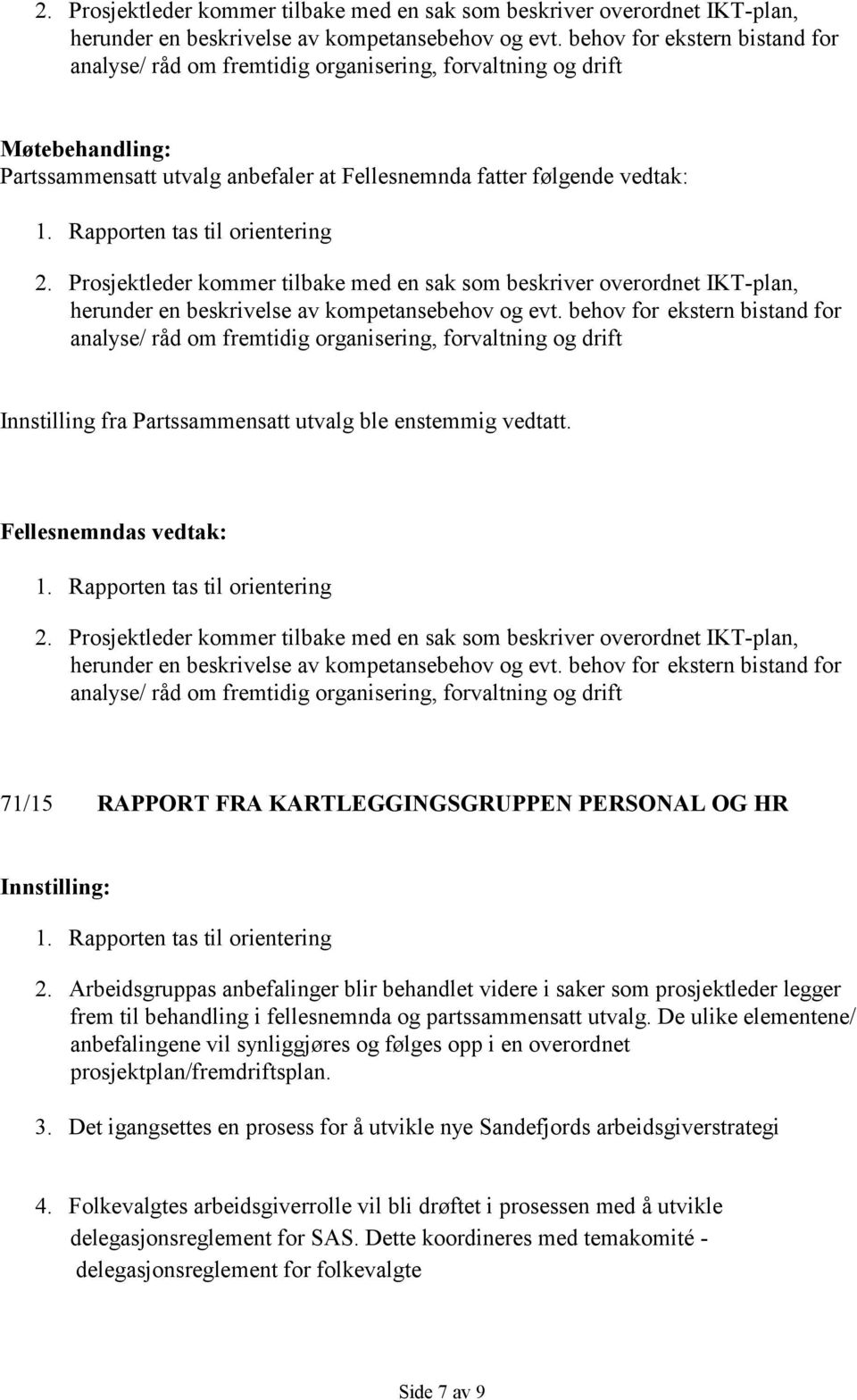 Rapporten tas til orientering  behov for ekstern bistand for analyse/ råd om fremtidig organisering, forvaltning og drift Innstilling fra Partssammensatt utvalg ble enstemmig vedtatt.