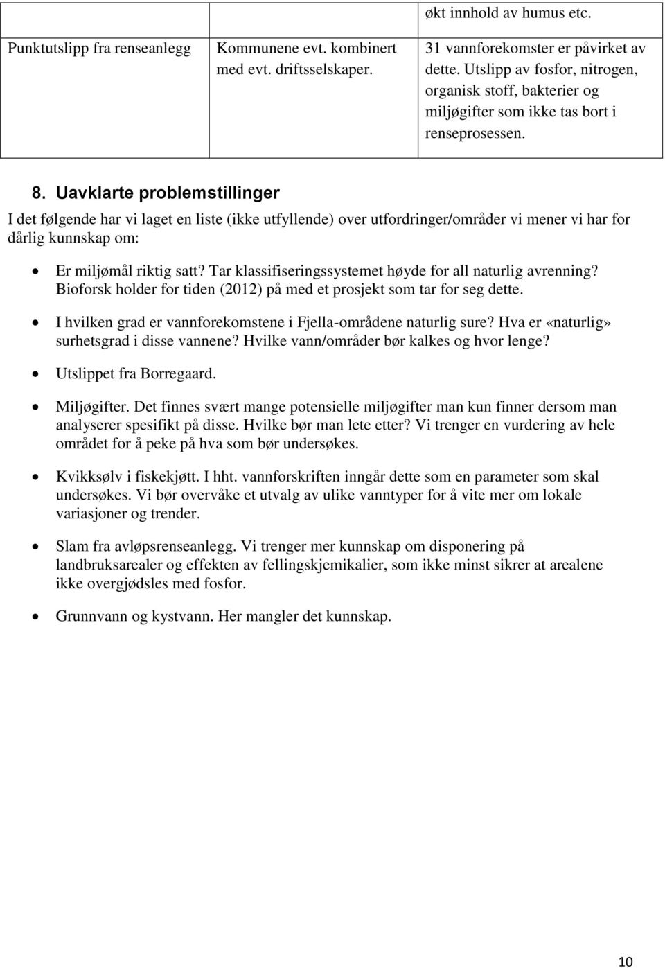 Uavklarte problemstillinger I det følgende har vi laget en liste (ikke utfyllende) over utfordringer/områder vi mener vi har for dårlig kunnskap om: Er miljømål riktig satt?