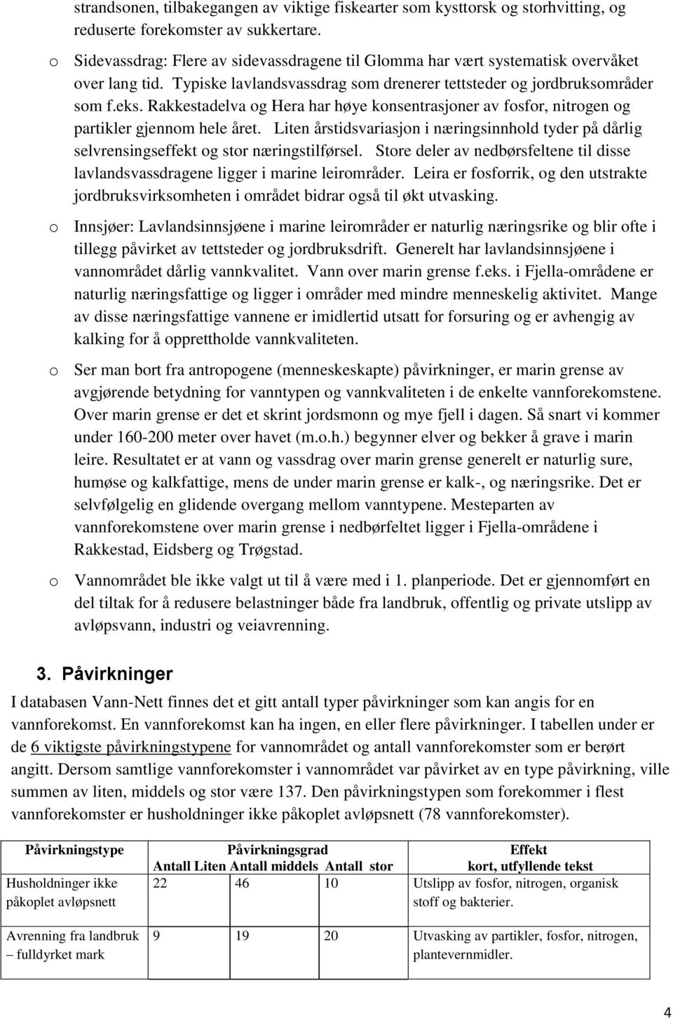 Rakkestadelva og Hera har høye konsentrasjoner av fosfor, nitrogen og partikler gjennom hele året. Liten årstidsvariasjon i næringsinnhold tyder på dårlig selvrensingseffekt og stor næringstilførsel.