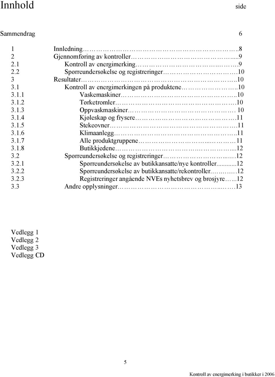 11 3.1.6 Klimaanlegg..11 3.1.7 Alle produktgruppene... 11 3.1.8 Butikkjedene....12 3.2 Spørreundersøkelse og registreringer....12 3.2.1 Spørreundersøkelse av butikkansatte/nye kontroller.