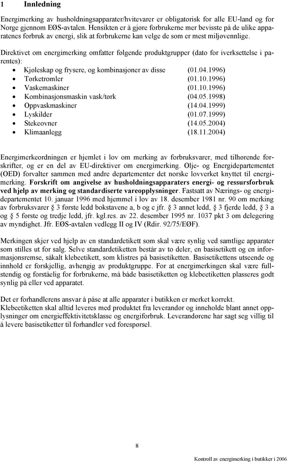 Direktivet om energimerking omfatter følgende produktgrupper (dato for iverksettelse i parentes): Kjøleskap og frysere, og kombinasjoner av disse (01.04.1996) Tørketromler (01.10.