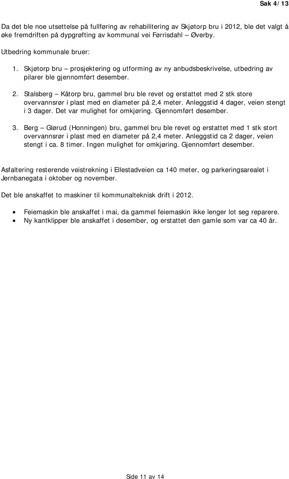 Stalsberg Kåtorp bru, gammel bru ble revet og erstattet med 2 stk store overvannsrør i plast med en diameter på 2,4 meter. Anleggstid 4 dager, veien stengt i 3 dager. Det var mulighet for omkjøring.