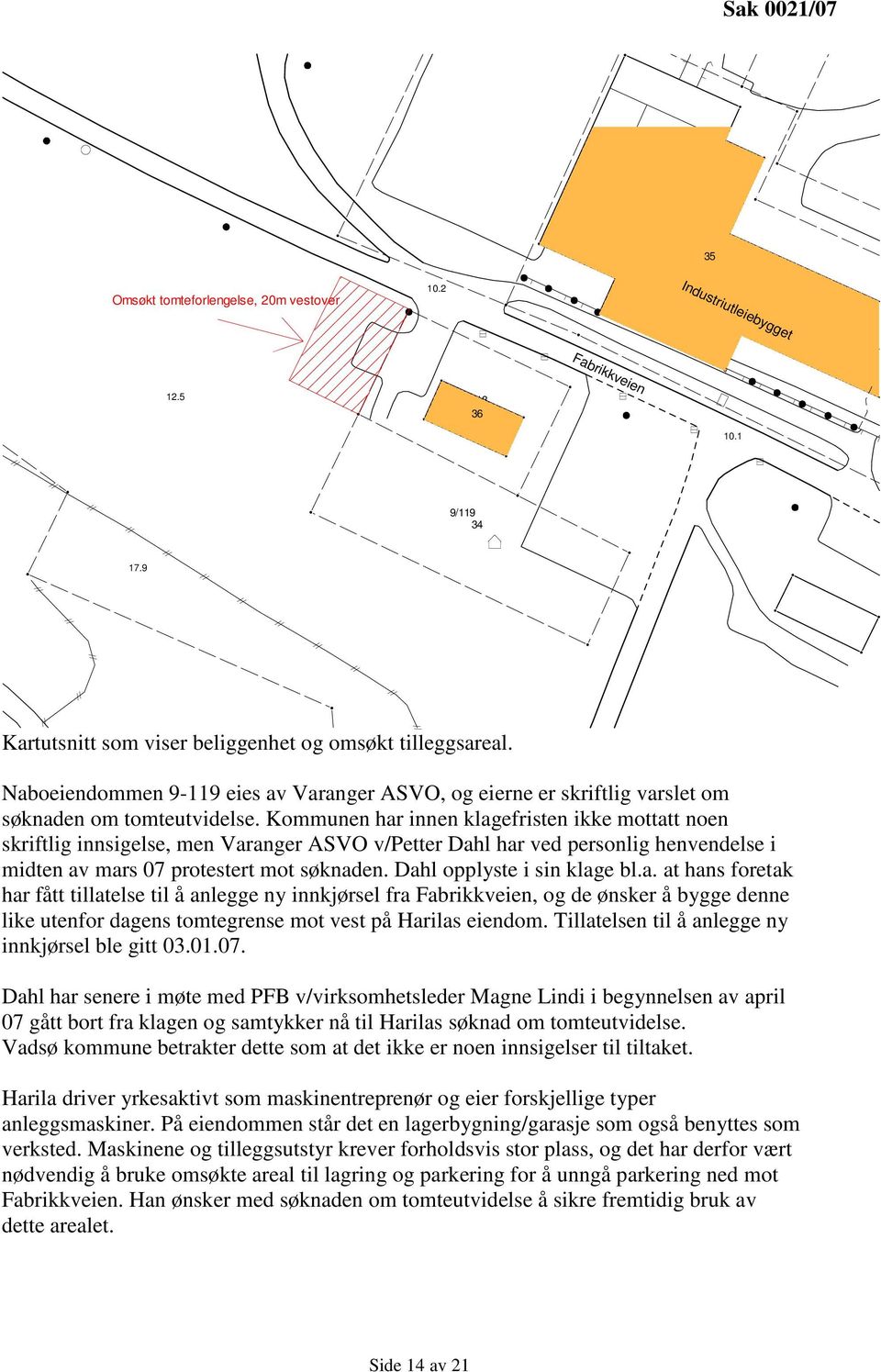 Kommunen har innen klagefristen ikke mottatt noen skriftlig innsigelse, men Varanger ASVO v/petter Dahl har ved personlig henvendelse i midten av mars 07 protestert mot søknaden.