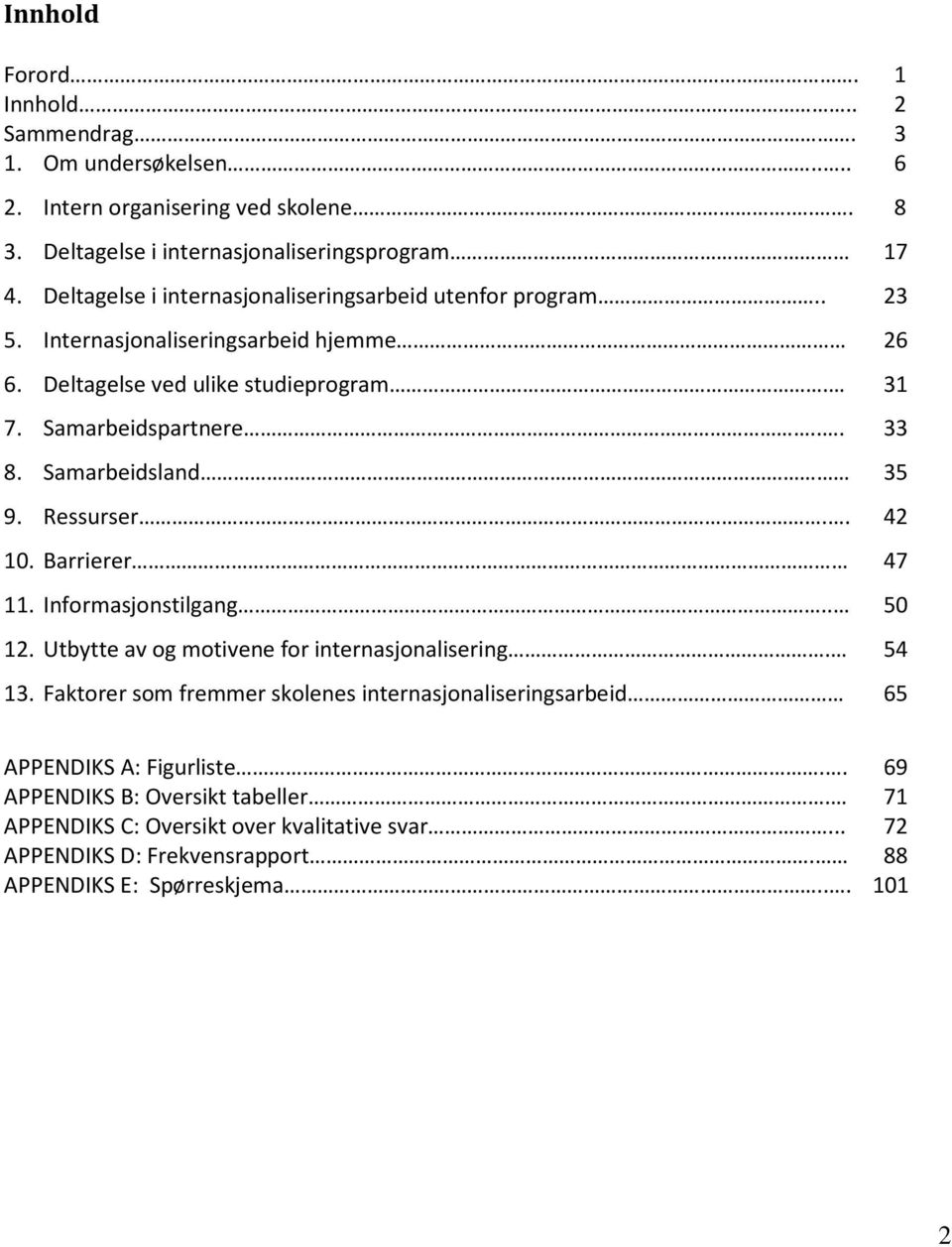 Samarbeidsland 35 9. Ressurser.. 42 10. Barrierer 47 11. Informasjonstilgang.. 50 12. Utbytte av og motivene for internasjonalisering. 54 13.