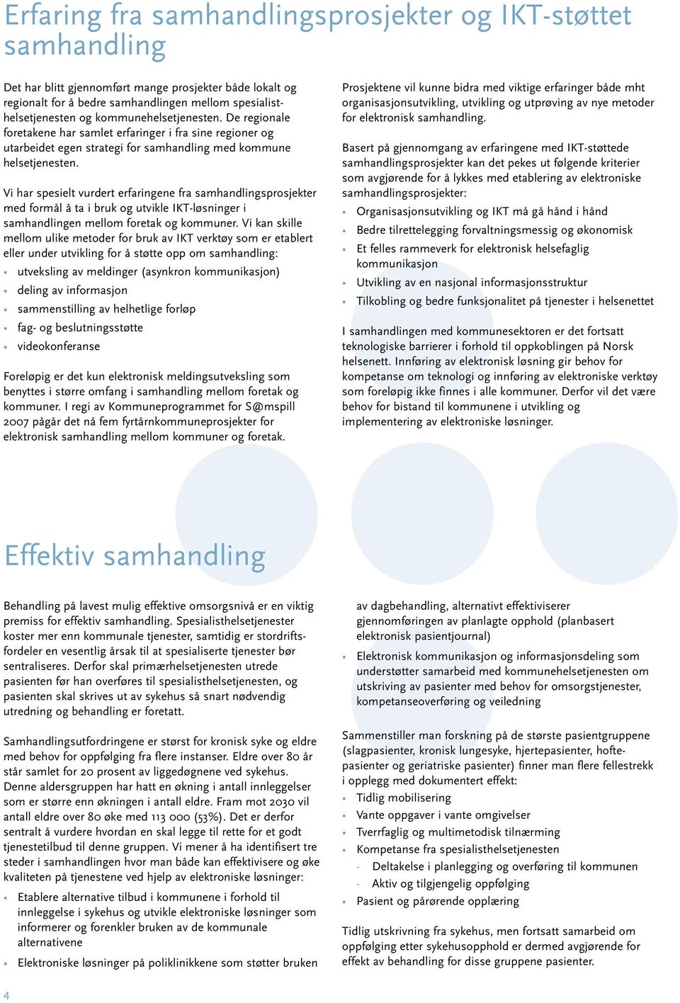 Vi har spesielt vurdert erfaringene fra samhandlingsprosjekter med formål å ta i bruk og utvikle IKT-løsninger i samhandlingen mellom foretak og kommuner.