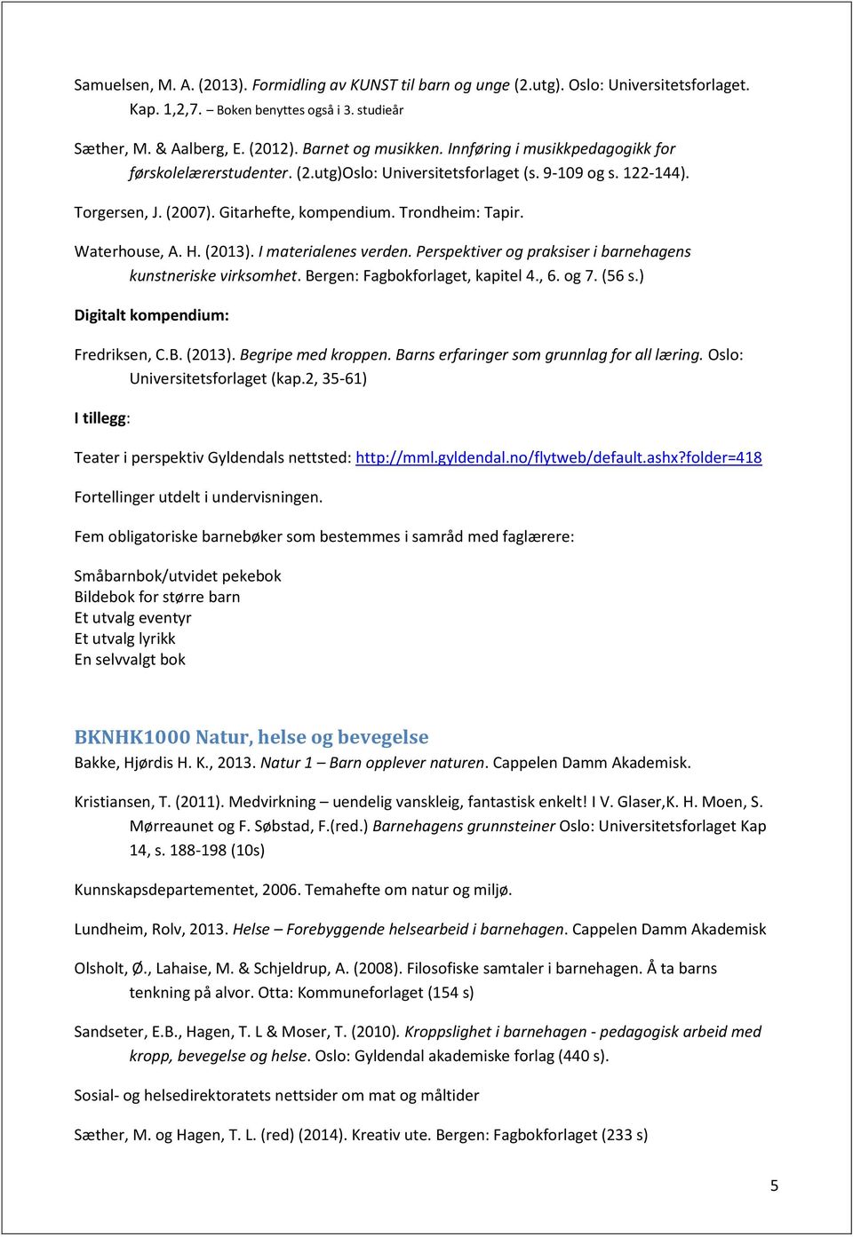 (2013). I materialenes verden. Perspektiver og praksiser i barnehagens kunstneriske virksomhet. Bergen: Fagbokforlaget, kapitel 4., 6. og 7. (56 s.) Digitalt kompendium: Fredriksen, C.B. (2013).