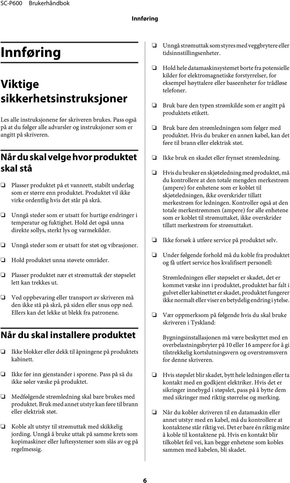 Unngå steder som er utsatt for hurtige endringer i temperatur og fuktighet. Hold det også unna direkte sollys, sterkt lys og varmekilder. Unngå steder som er utsatt for støt og vibrasjoner.