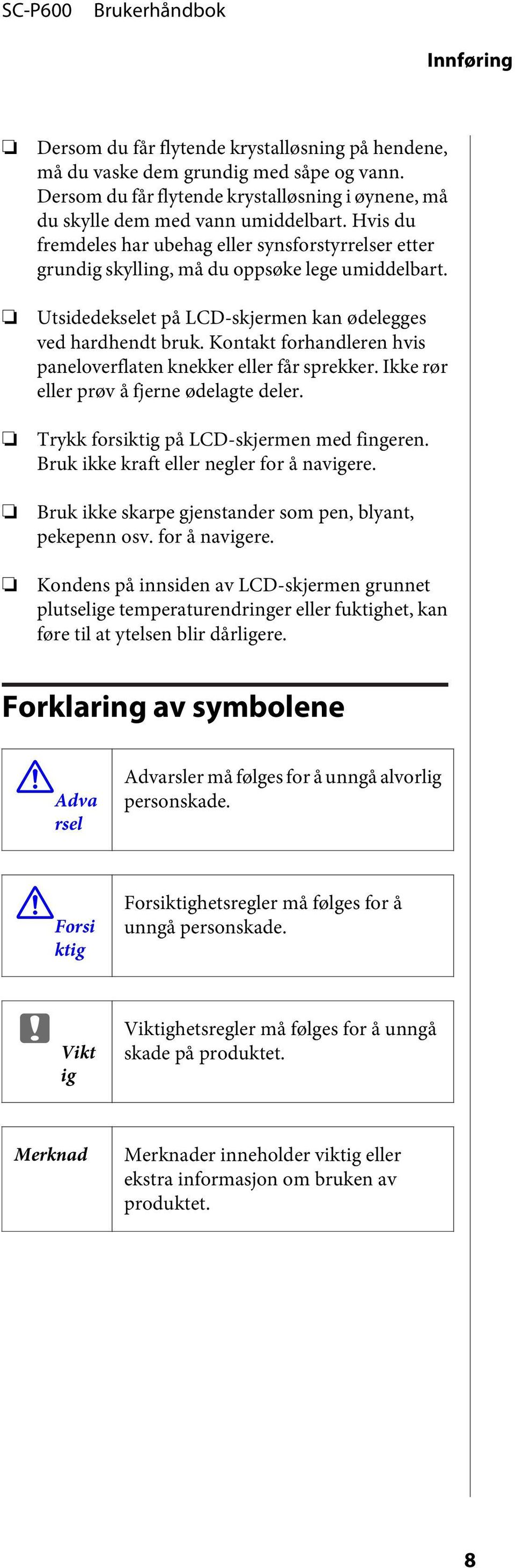 Kontakt forhandleren hvis paneloverflaten knekker eller får sprekker. Ikke rør eller prøv å fjerne ødelagte deler. Trykk forsiktig på LCD-skjermen med fingeren.