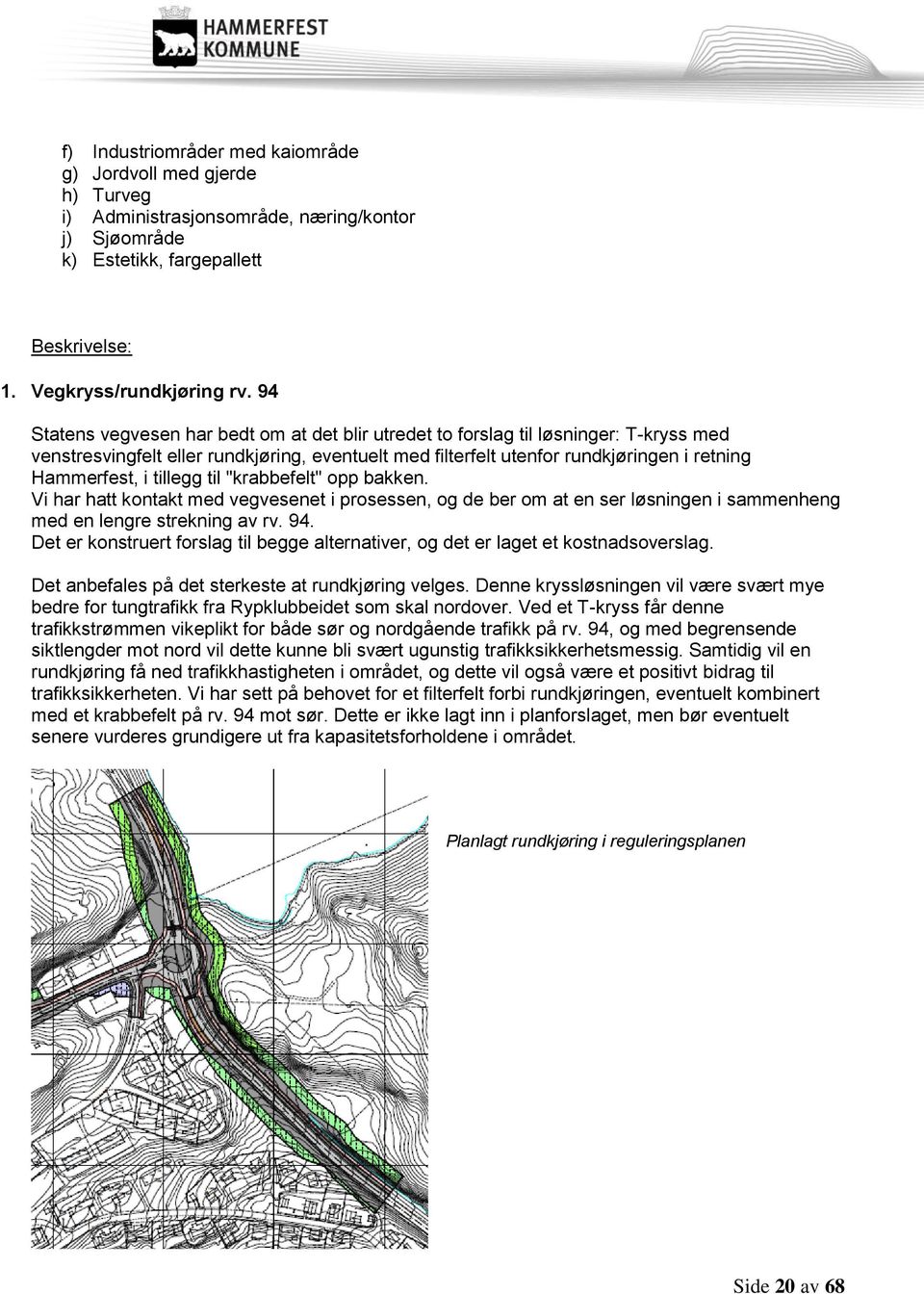 tillegg til "krabbefelt" opp bakken. Vi har hatt kontakt med vegvesenet i prosessen, og de ber om at en ser løsningen i sammenheng med en lengre strekning av rv. 94.