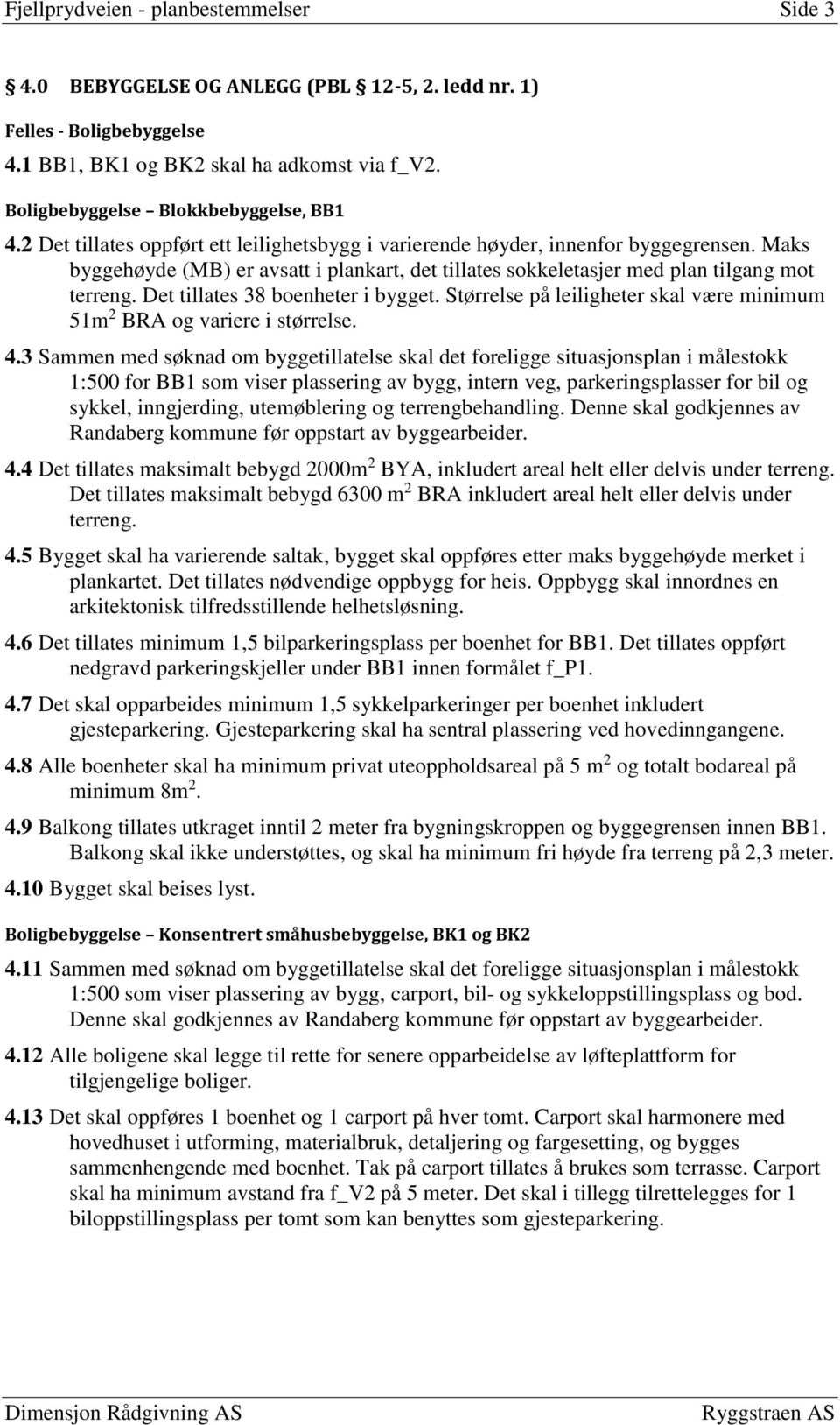 Maks byggehøyde (MB) er avsatt i plankart, det tillates sokkeletasjer med plan tilgang mot terreng. Det tillates 38 boenheter i bygget.