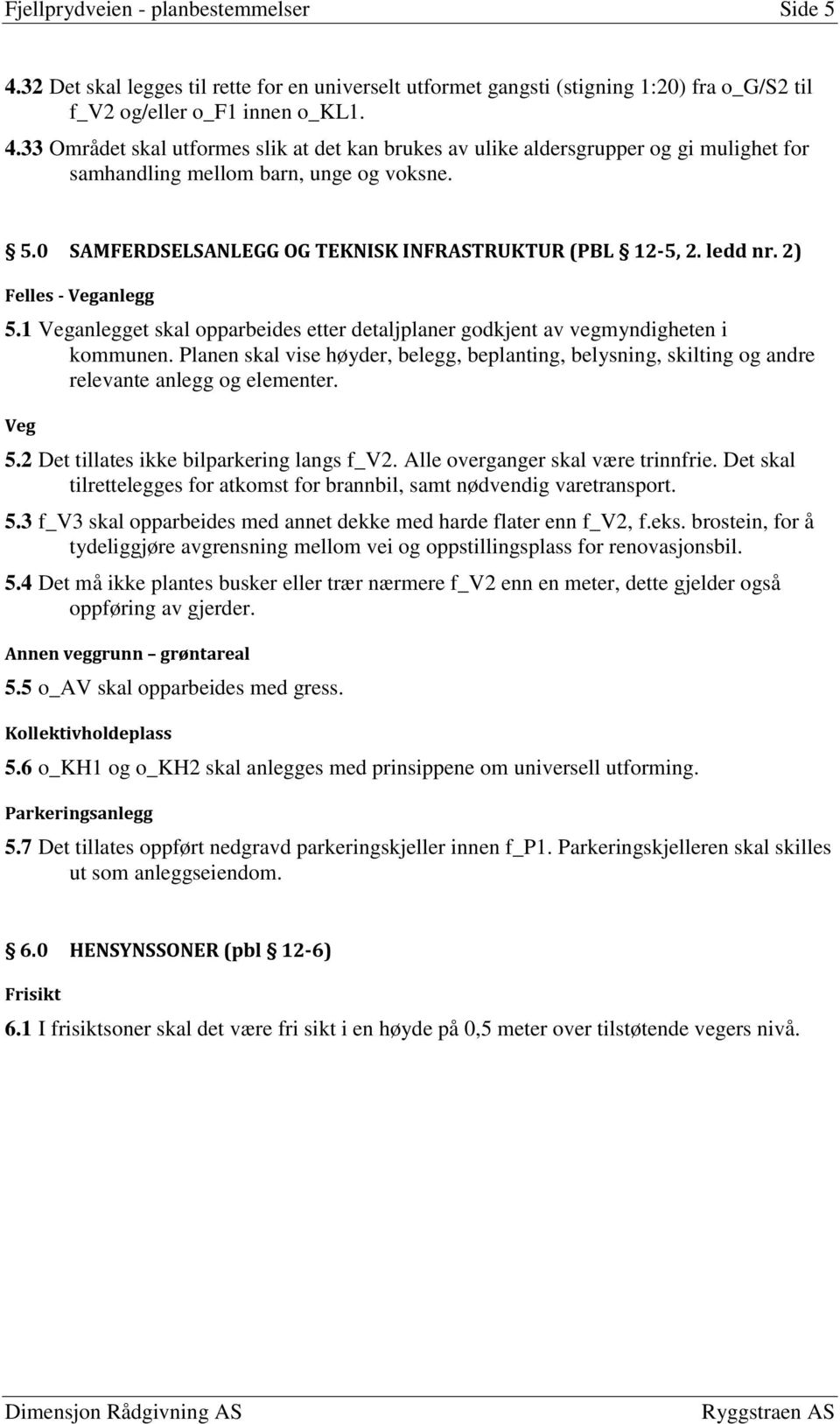 Planen skal vise høyder, belegg, beplanting, belysning, skilting og andre relevante anlegg og elementer. Veg 5.2 Det tillates ikke bilparkering langs f_v2. Alle overganger skal være trinnfrie.