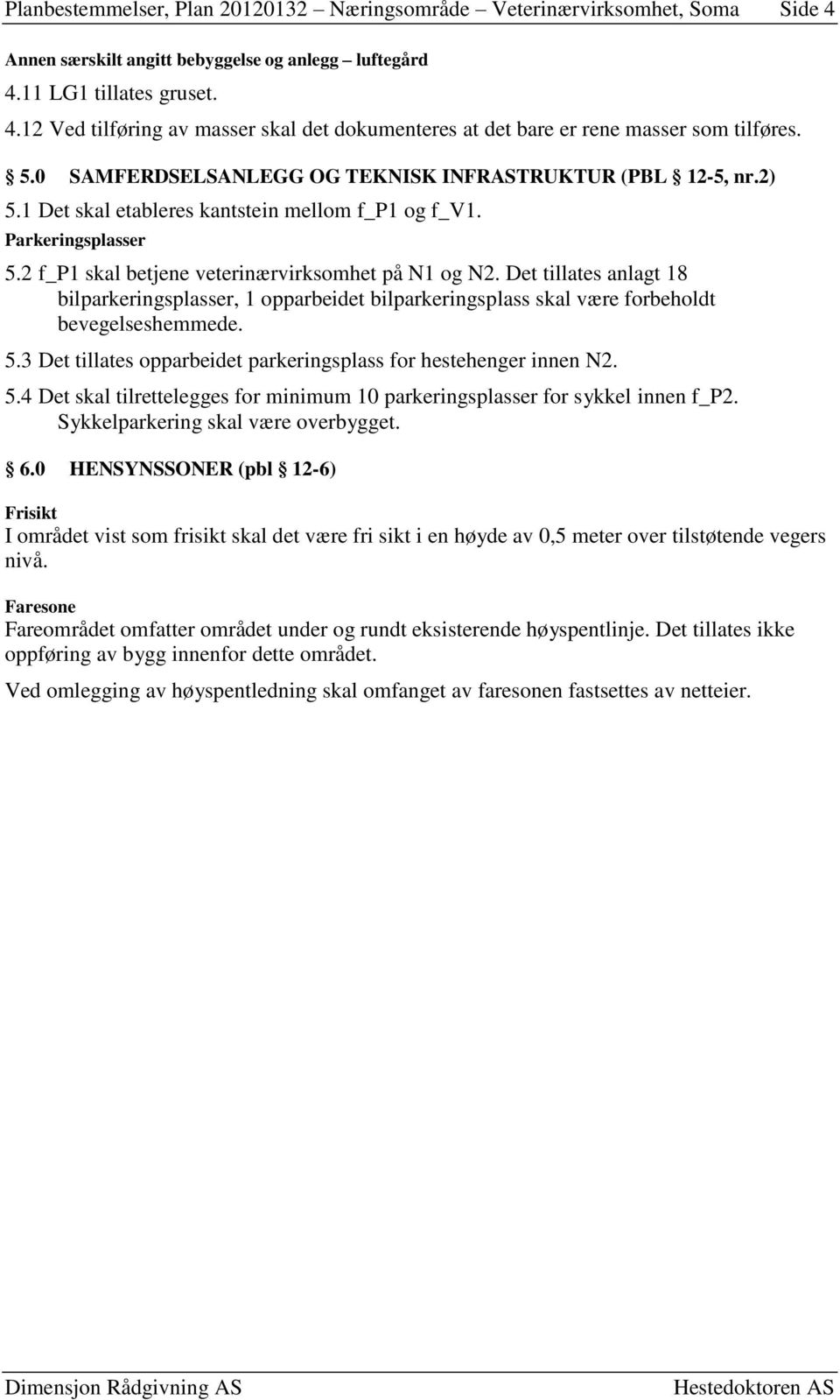 Det tillates anlagt 18 bilparkeringsplasser, 1 opparbeidet bilparkeringsplass skal være forbeholdt bevegelseshemmede. 5.