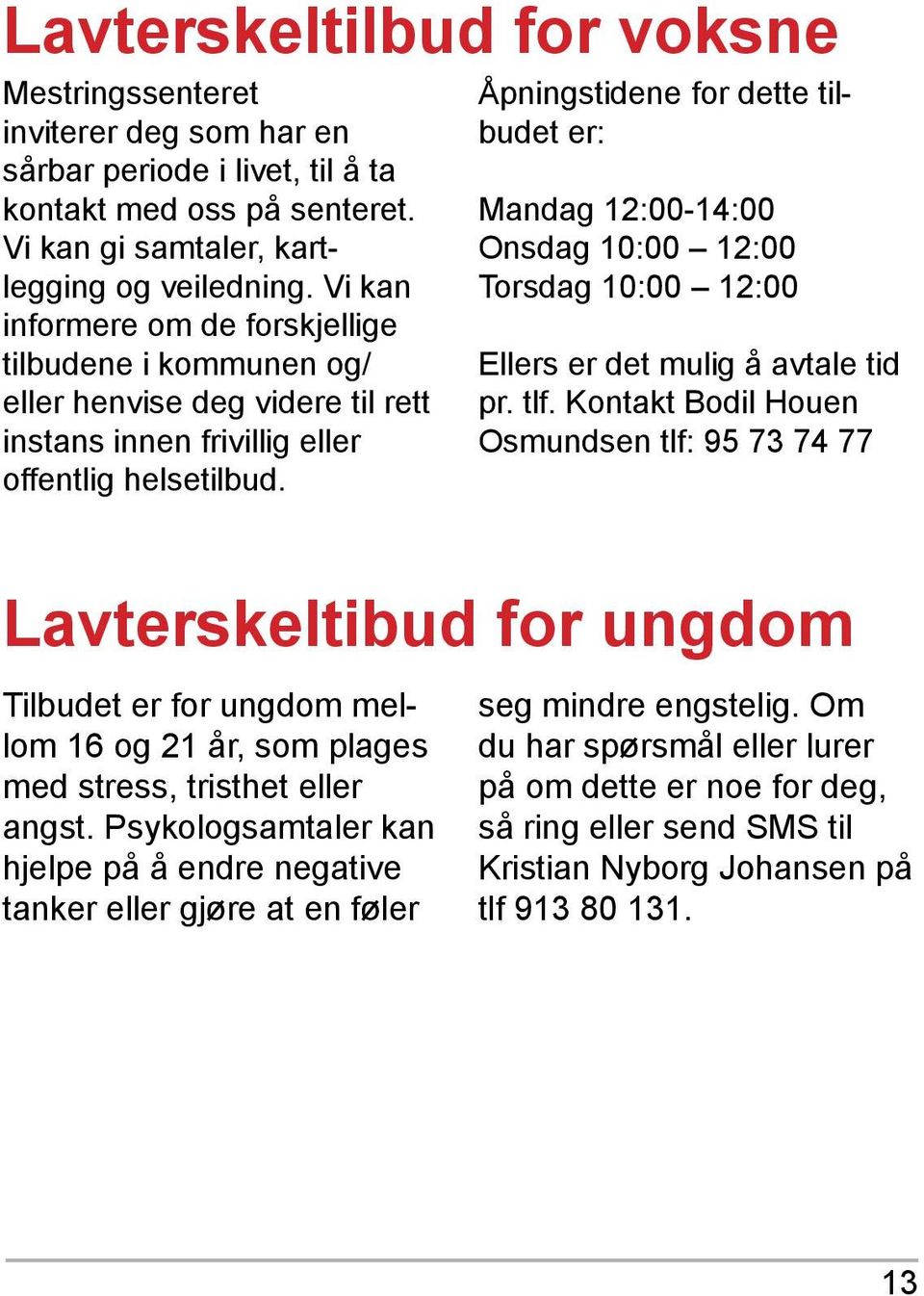 Åpningstidene for dette tilbudet er: Mandag 12:00-14:00 Onsdag 10:00 12:00 Torsdag 10:00 12:00 Ellers er det mulig å avtale tid pr. tlf.