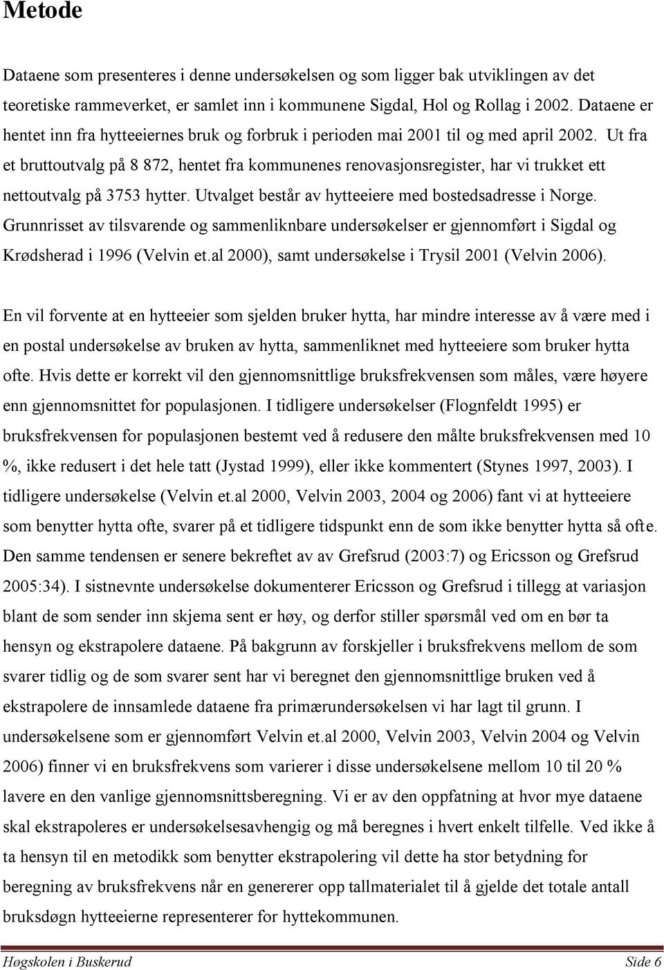 Ut fra et bruttoutvalg på 8 872, hentet fra kommunenes renovasjonsregister, har vi trukket ett nettoutvalg på 3753 hytter. Utvalget består av hytteeiere med bostedsadresse i Norge.