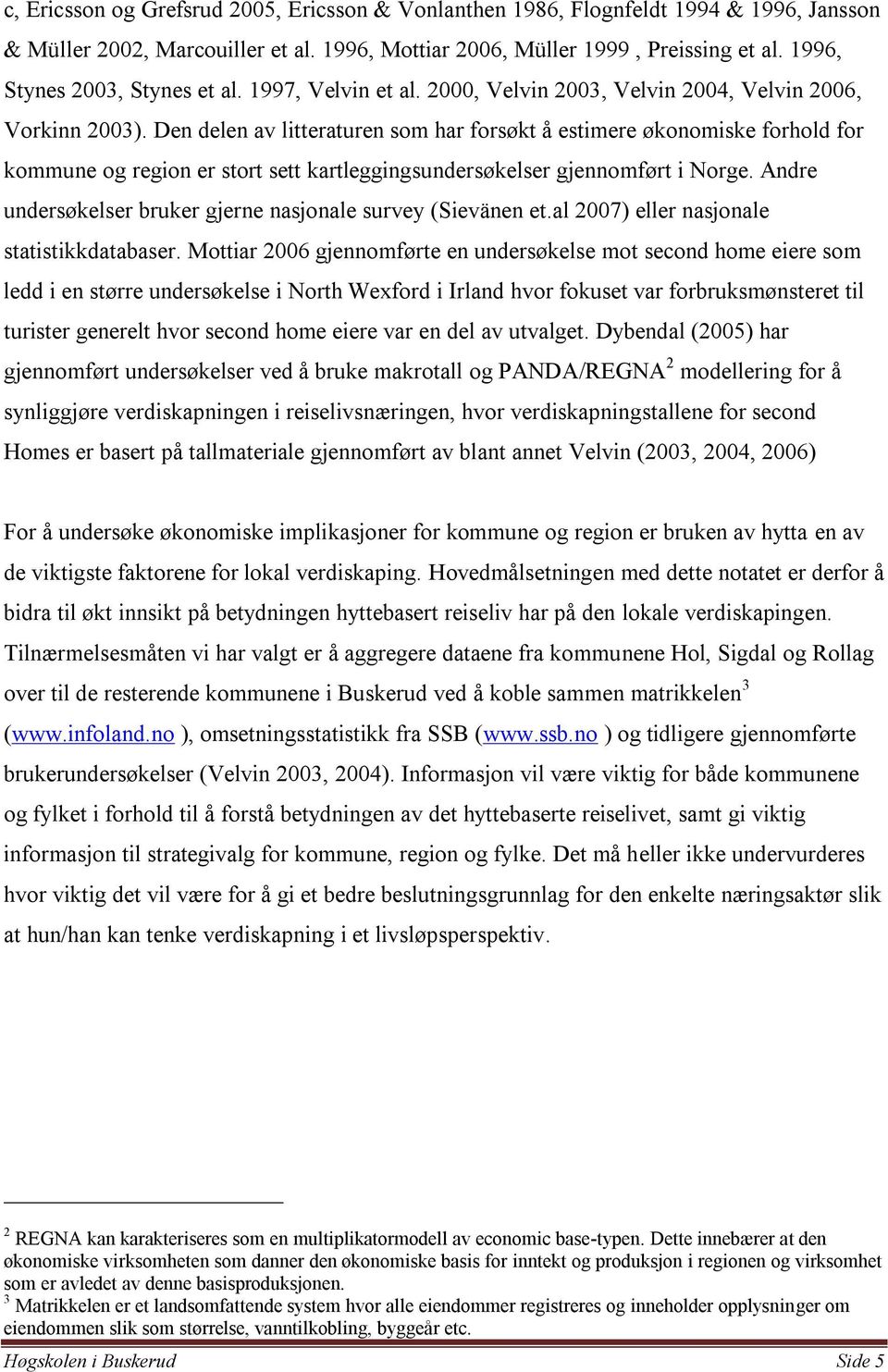 Den delen av litteraturen som har forsøkt å estimere økonomiske forhold for kommune og region er stort sett kartleggingsundersøkelser gjennomført i Norge.