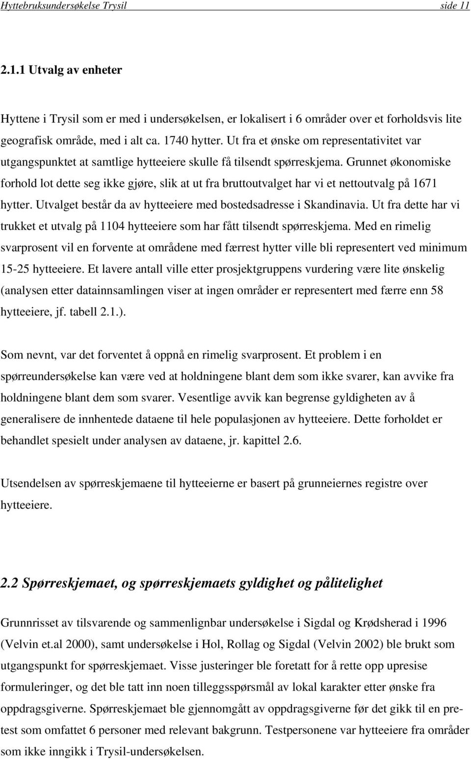 Grunnet økonomiske forhold lot dette seg ikke gjøre, slik at ut fra bruttoutvalget har vi et nettoutvalg på 1671 hytter. Utvalget består da av hytteeiere med bostedsadresse i Skandinavia.