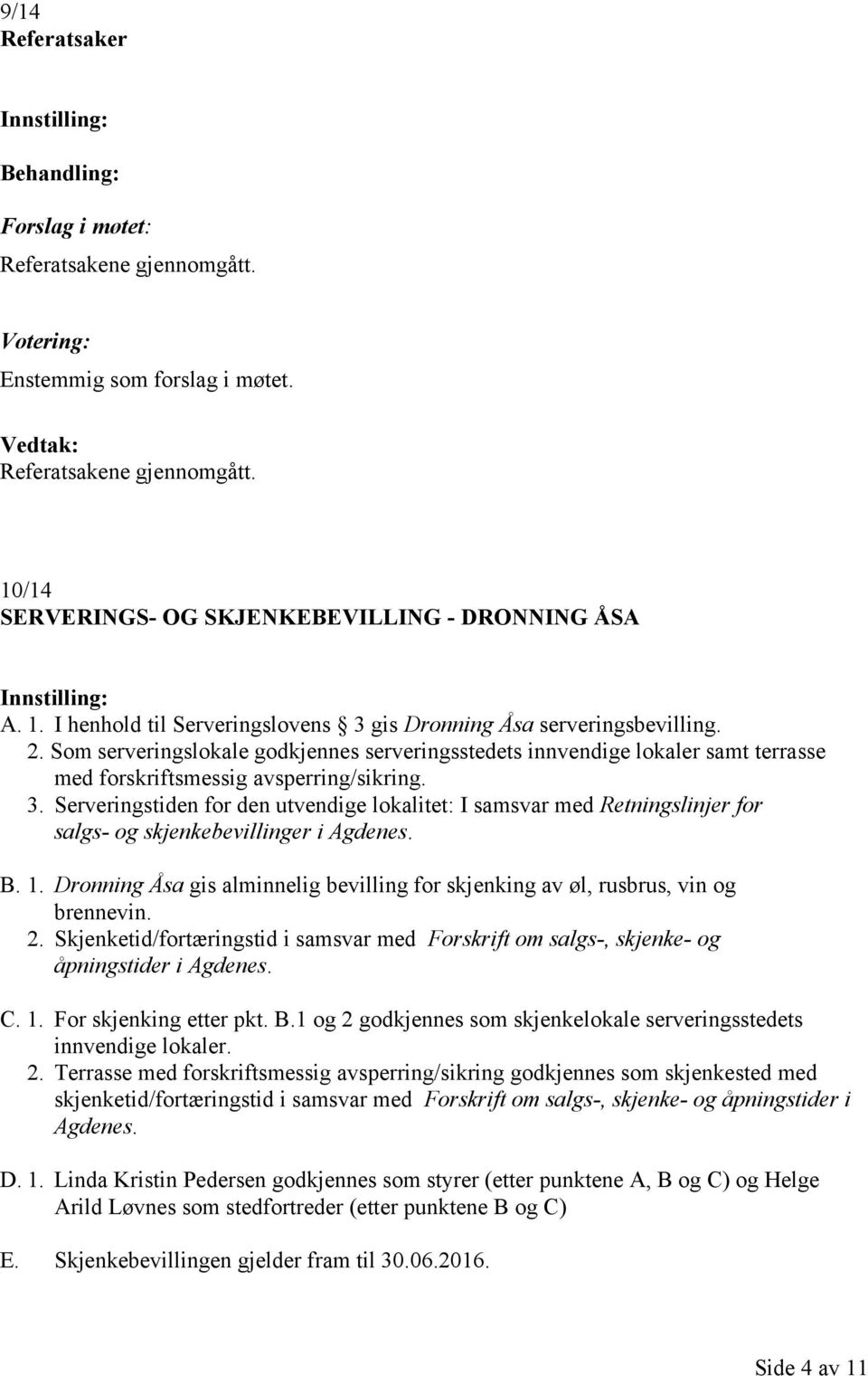 Serveringstiden for den utvendige lokalitet: I samsvar med Retningslinjer for salgs- og skjenkebevillinger i Agdenes. B. 1.