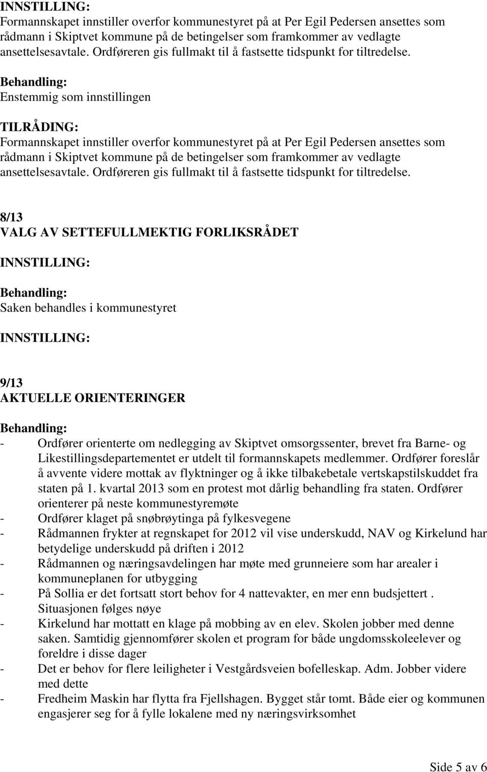 8/13 VALG AV SETTEFULLMEKTIG FORLIKSRÅDET Saken behandles i kommunestyret 9/13 AKTUELLE ORIENTERINGER - Ordfører orienterte om nedlegging av Skiptvet omsorgssenter, brevet fra Barne- og