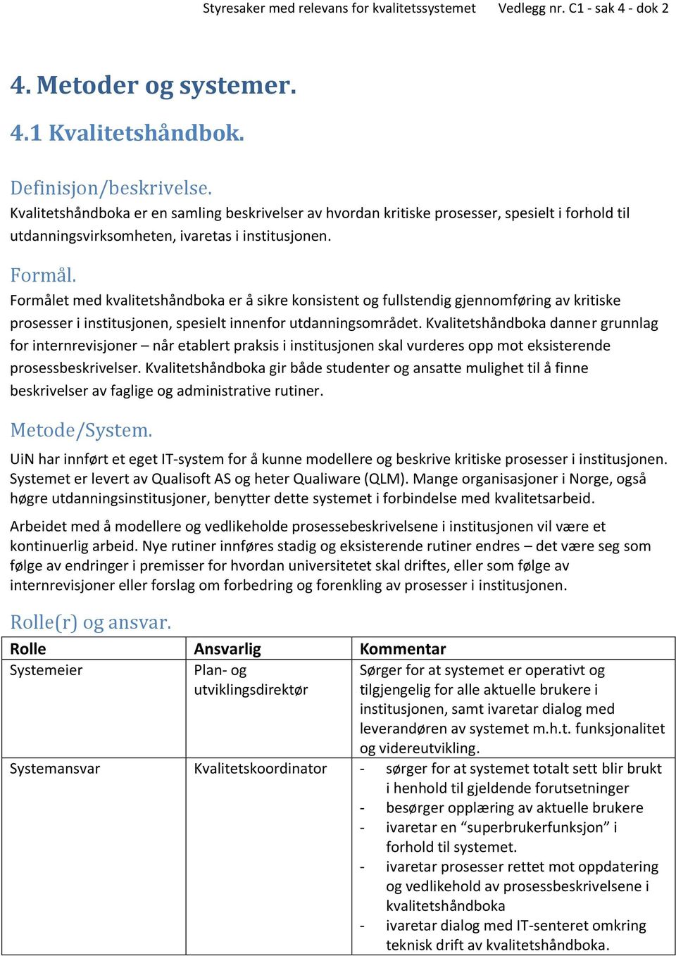 Formålet med kvalitetshåndboka er å sikre konsistent og fullstendig gjennomføring av kritiske prosesser i institusjonen, spesielt innenfor utdanningsområdet.