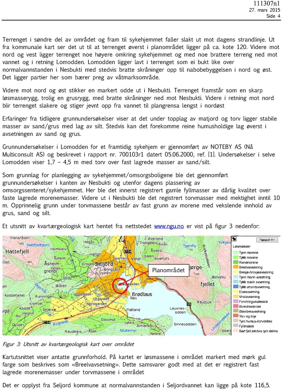 Lomodden ligger lavt i terrenget som ei bukt like over normalvannstanden i Nesbukti med stedvis bratte skråninger opp til nabobebyggelsen i nord og øst.