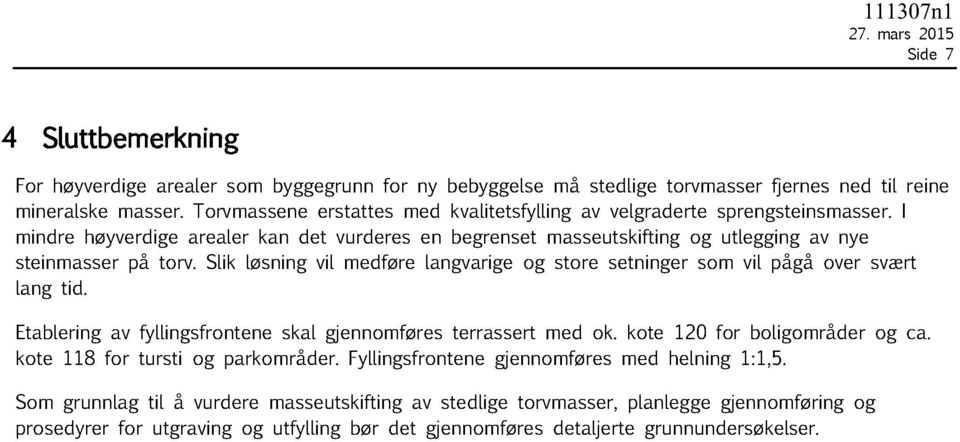 Slik løsning vil medføre langvarige og store setninger som vil pågå over svært lang tid. Etablering av fyllingsfrontene skal gjennomføres terrassert med ok.