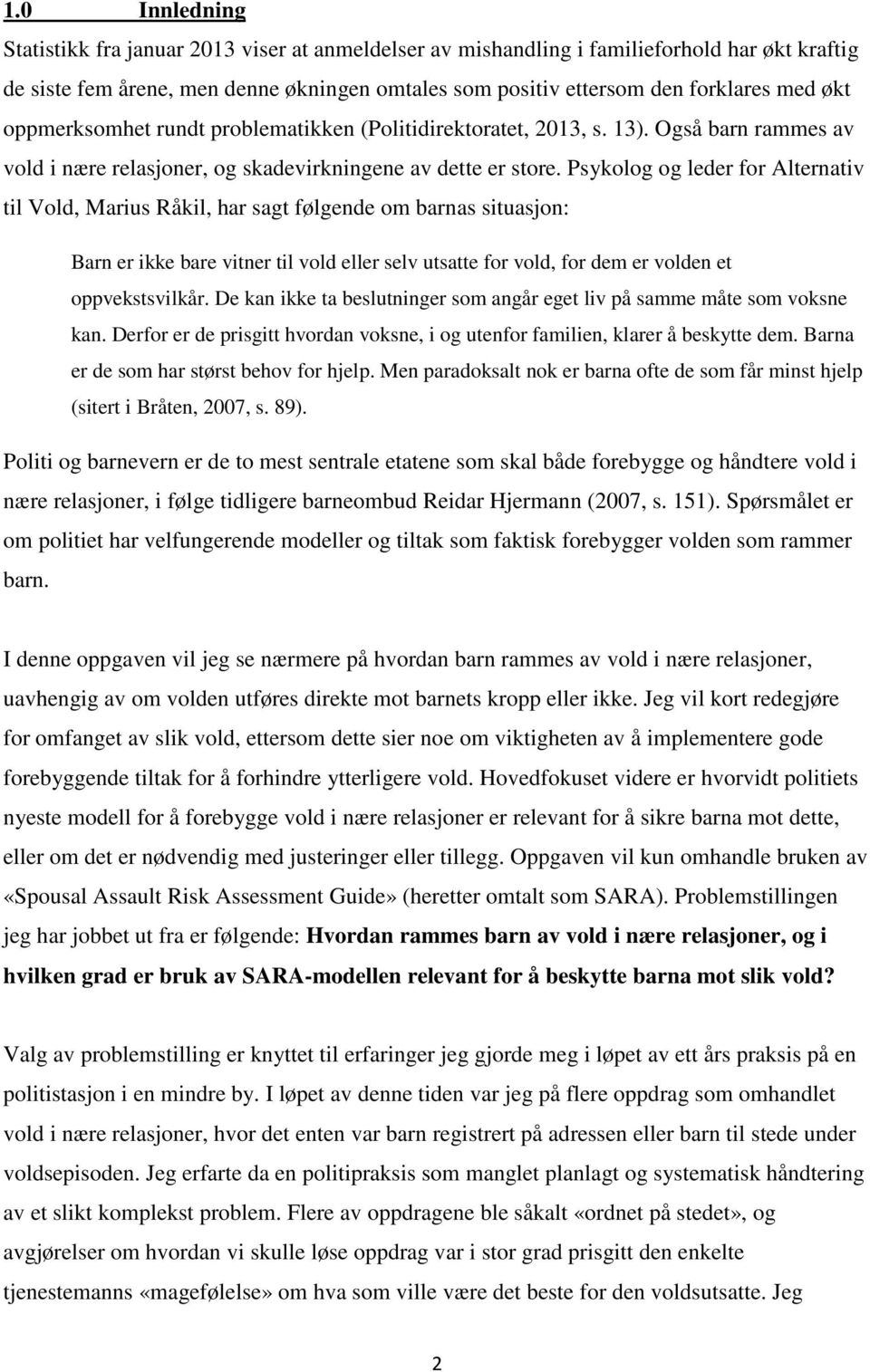 Psykolog og leder for Alternativ til Vold, Marius Råkil, har sagt følgende om barnas situasjon: Barn er ikke bare vitner til vold eller selv utsatte for vold, for dem er volden et oppvekstsvilkår.