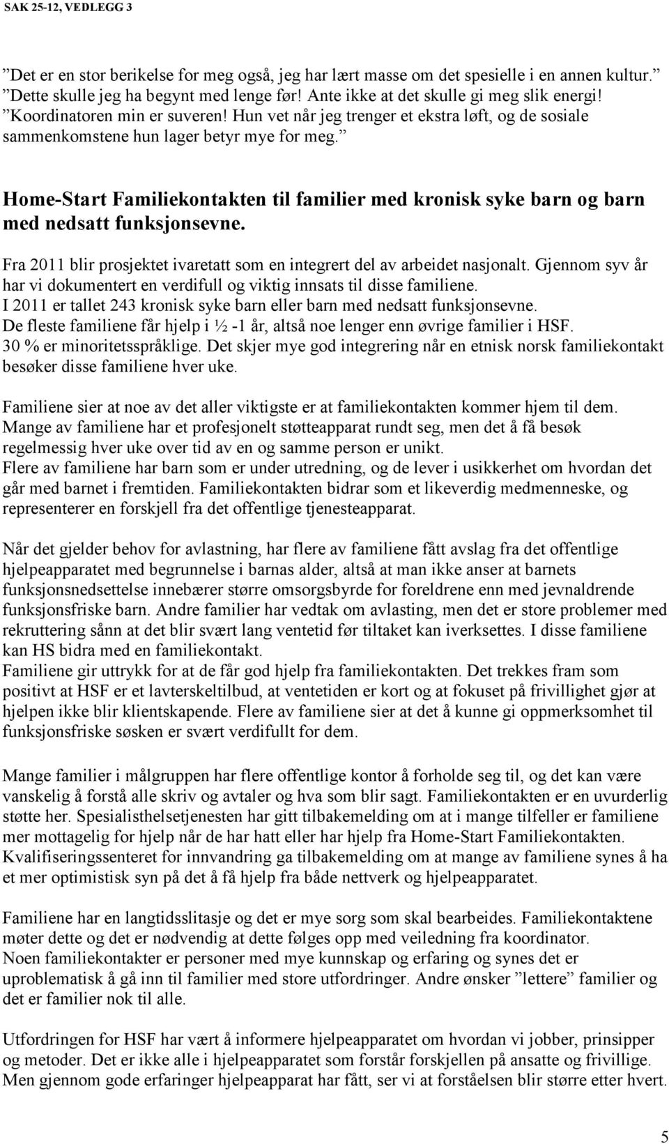 Home-Start Familiekontakten til familier med kronisk syke barn og barn med nedsatt funksjonsevne. Fra 2011 blir prosjektet ivaretatt som en integrert del av arbeidet nasjonalt.