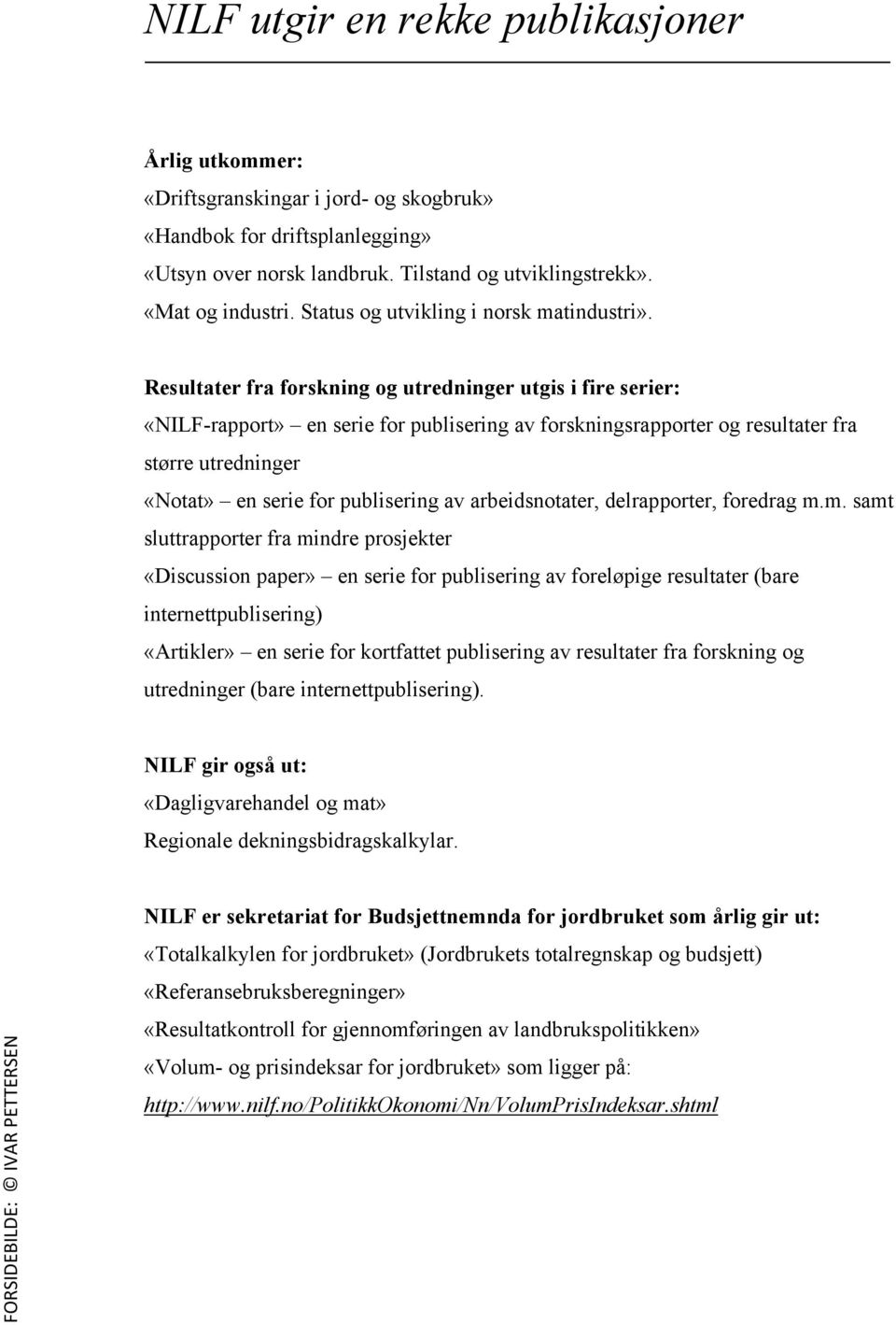 Resultater fra forskning og utredninger utgis i fire serier: «NILF-rapport» en serie for publisering av forskningsrapporter og resultater fra større utredninger «Notat» en serie for publisering av