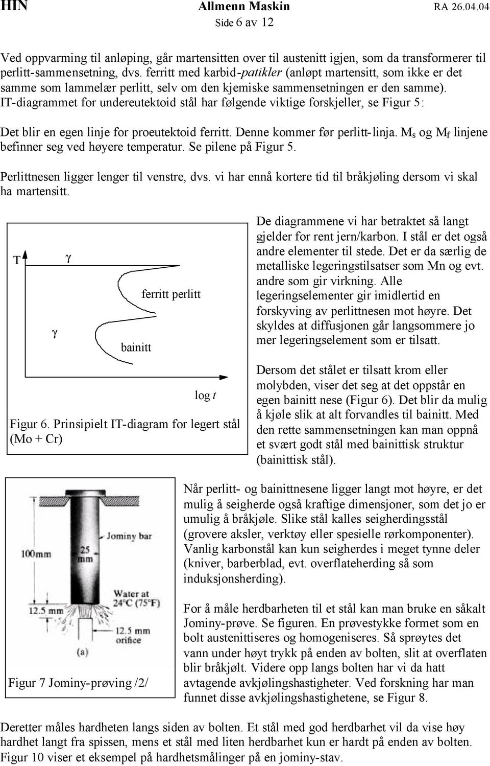 IT-diagrammet for undereutektoid stål har følgende viktige forskjeller, se Figur 5: Det blir en egen linje for proeutektoid ferritt. Denne kommer før perlitt-linja.