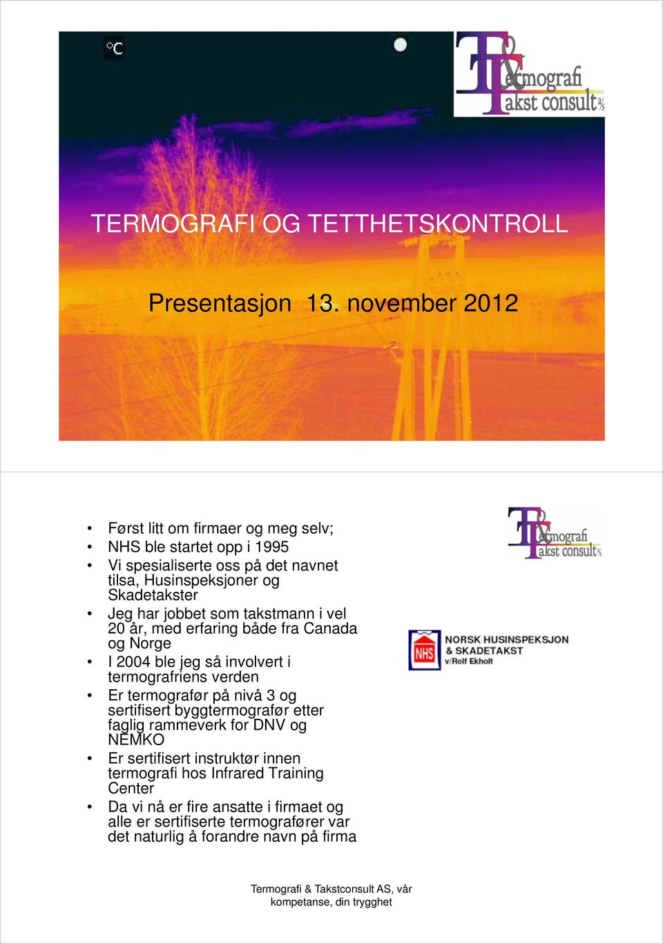 Jeg har jobbet som takstmann i vel 20 år, med erfaring både fra Canada og Norge I 2004 ble jeg så involvert i termografriens verden Er termografør på