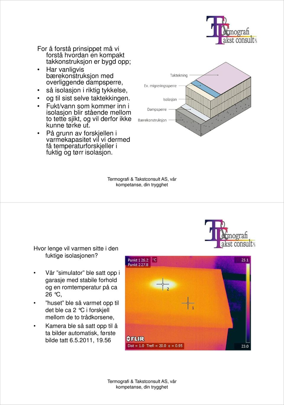 På grunn av forskjellen i varmekapasitet vil vi dermed få temperaturforskjeller i fuktig og tørr isolasjon. Hvor lenge vil varmen sitte i den fuktige isolasjonen?