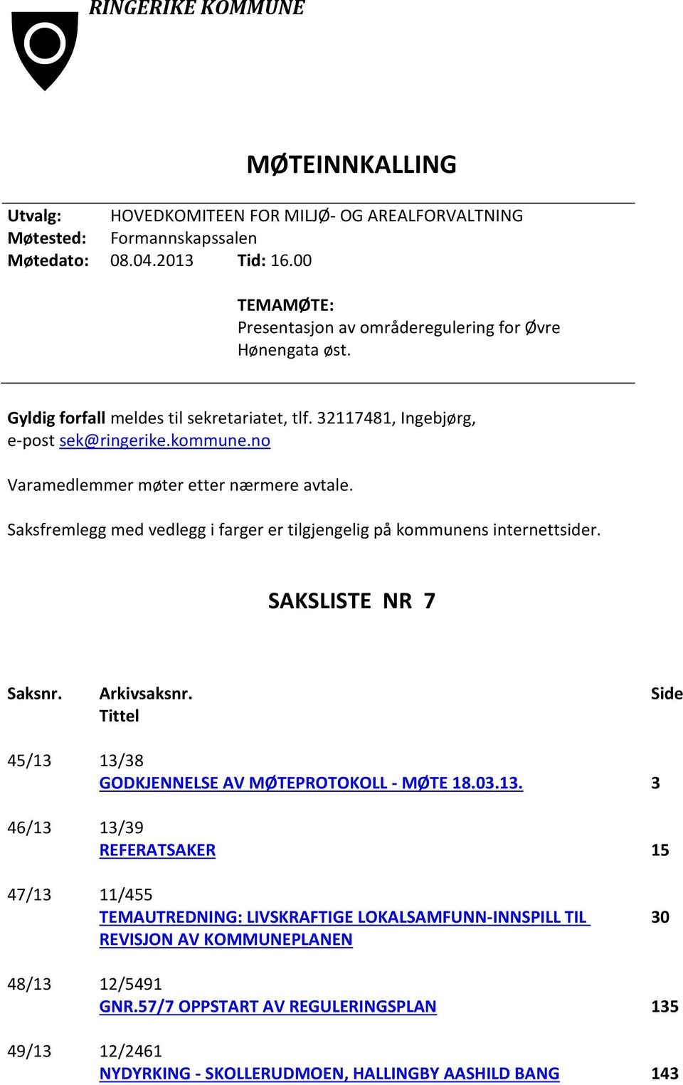 no Varamedlemmer møter etter nærmere avtale. Saksfremlegg med vedlegg i farger er tilgjengelig på kommunens internettsider. SAKSLISTE NR 7 Saksnr. Arkivsaksnr.