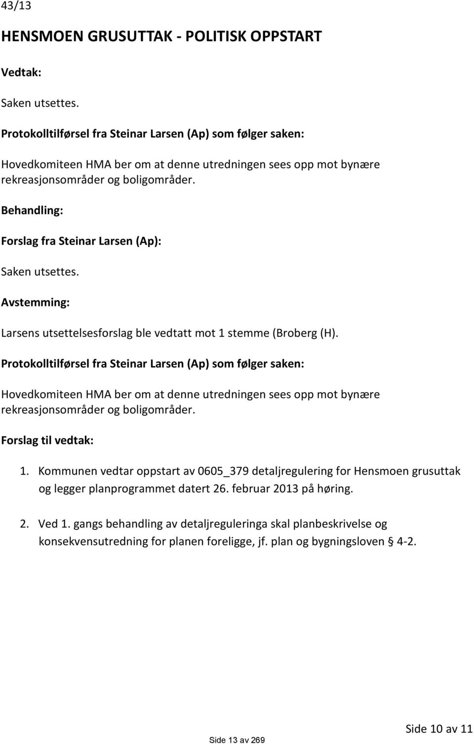 Behandling: Forslag fra Steinar Larsen (Ap): Saken utsettes. Avstemming: Larsens utsettelsesforslag ble vedtatt mot 1 stemme (Broberg (H).  Forslag til vedtak: 1.