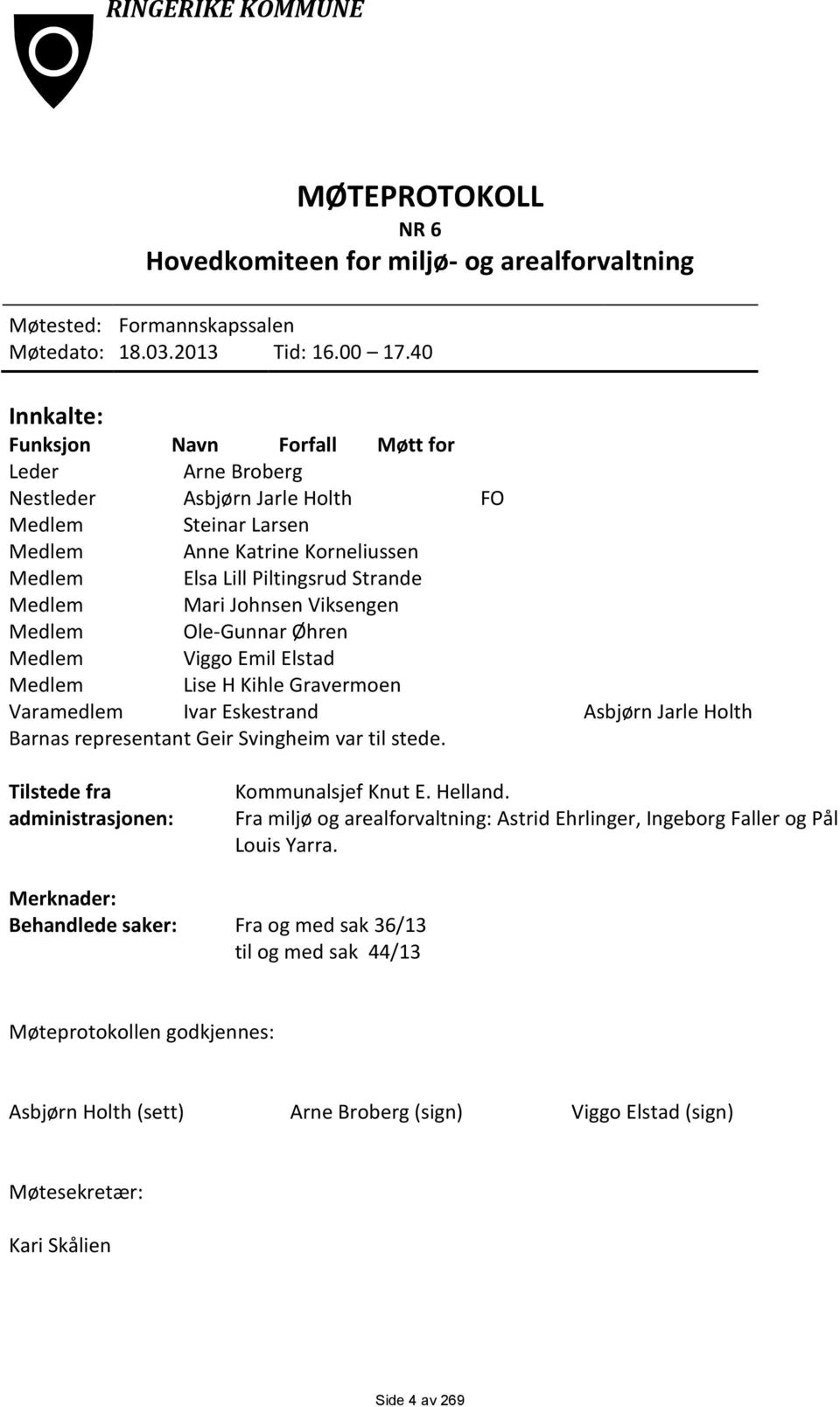 Johnsen Viksengen Medlem Ole-Gunnar Øhren Medlem Viggo Emil Elstad Medlem Lise H Kihle Gravermoen Varamedlem Ivar Eskestrand Asbjørn Jarle Holth Barnas representant Geir Svingheim var til stede.