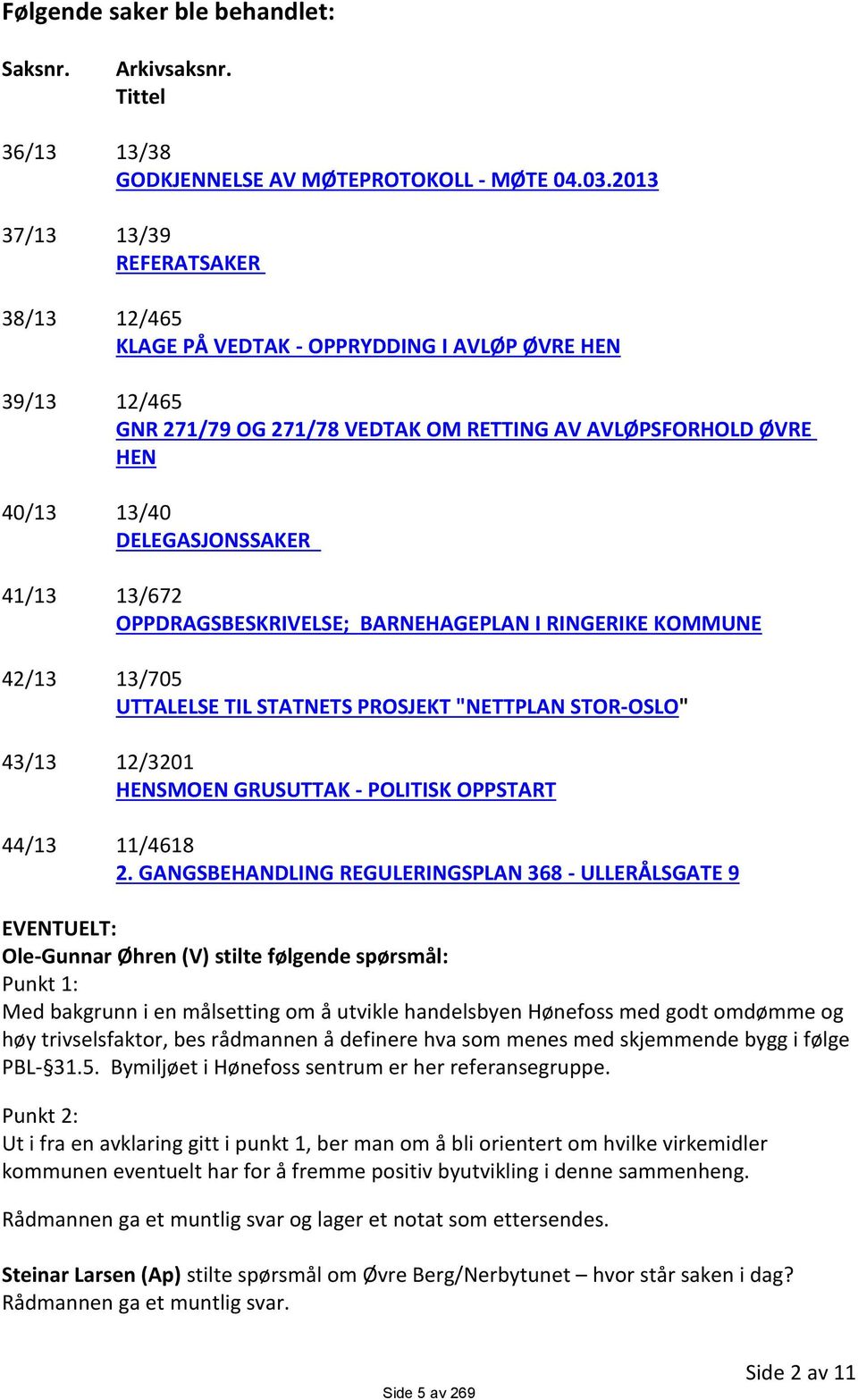 41/13 13/672 OPPDRAGSBESKRIVELSE; BARNEHAGEPLAN I RINGERIKE KOMMUNE 42/13 13/705 UTTALELSE TIL STATNETS PROSJEKT "NETTPLAN STOR-OSLO" 43/13 12/3201 HENSMOEN GRUSUTTAK - POLITISK OPPSTART 44/13