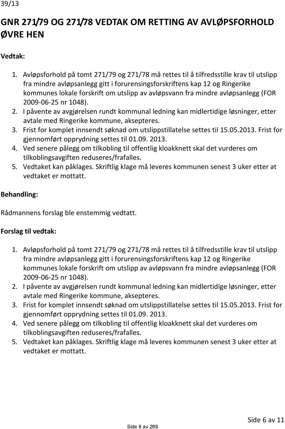 av avløpsvann fra mindre avløpsanlegg (FOR 2009-06-25 nr 1048). 2. I påvente av avgjørelsen rundt kommunal ledning kan midlertidige løsninger, etter avtale med Ringerike kommune, aksepteres. 3.