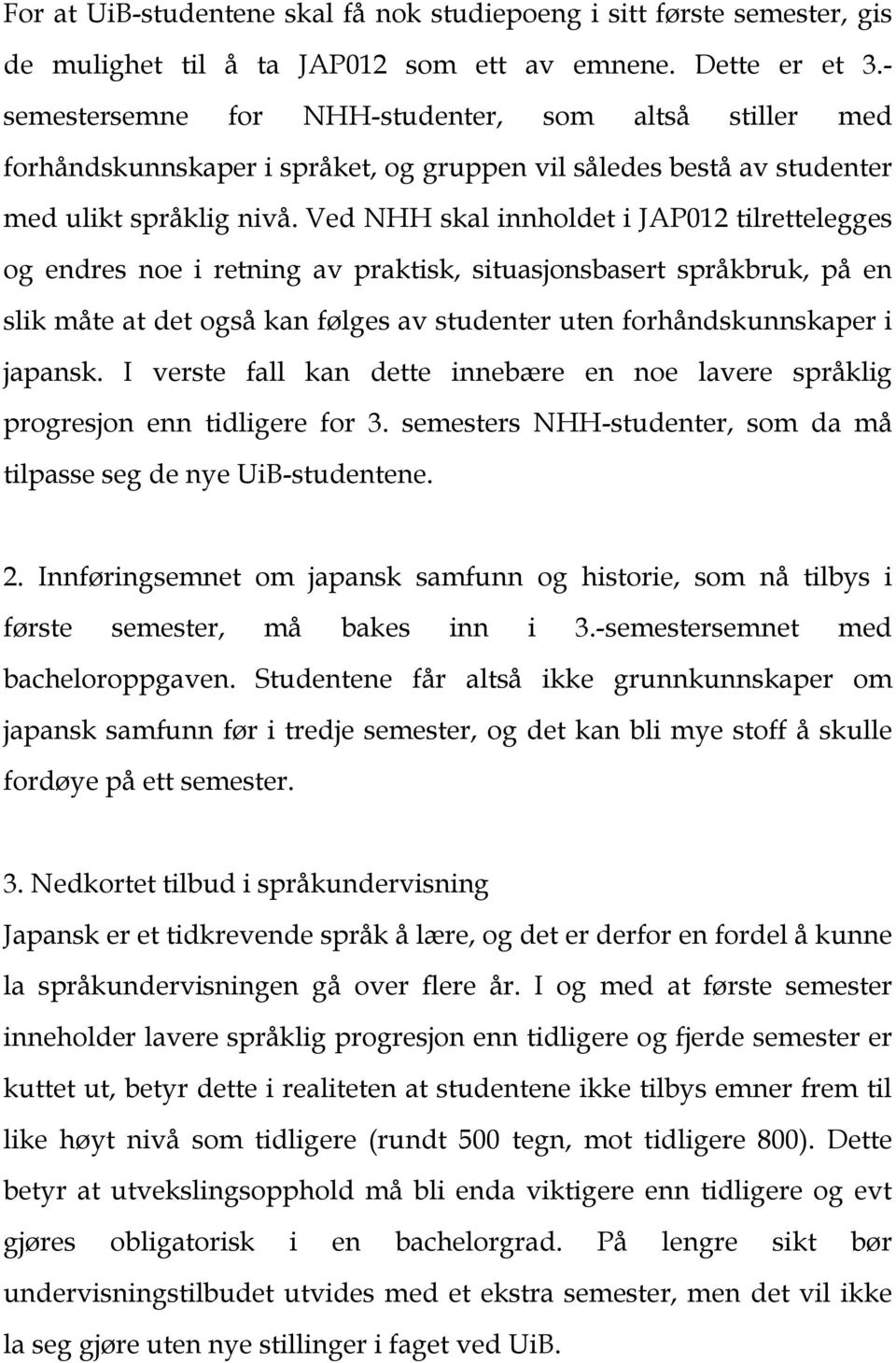 Ved NHH skal innholdet i JAP012 tilrettelegges og endres noe i retning av praktisk, situasjonsbasert språkbruk, på en slik måte at det også kan følges av studenter uten forhåndskunnskaper i japansk.