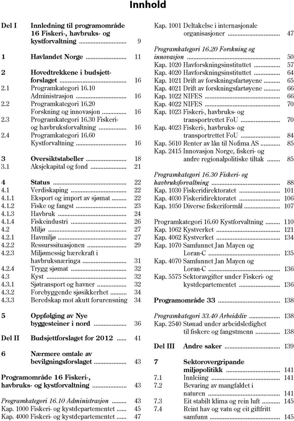 1 Aksjekapital og fond... 21 4 Status... 22 4.1 Verdiskaping... 22 4.1.1 Eksport og import av sjømat... 22 4.1.2 Fiske og fangst... 23 4.1.3 Havbruk... 24 4.1.4 Fiskeindustri... 26 4.2 Miljø... 27 4.