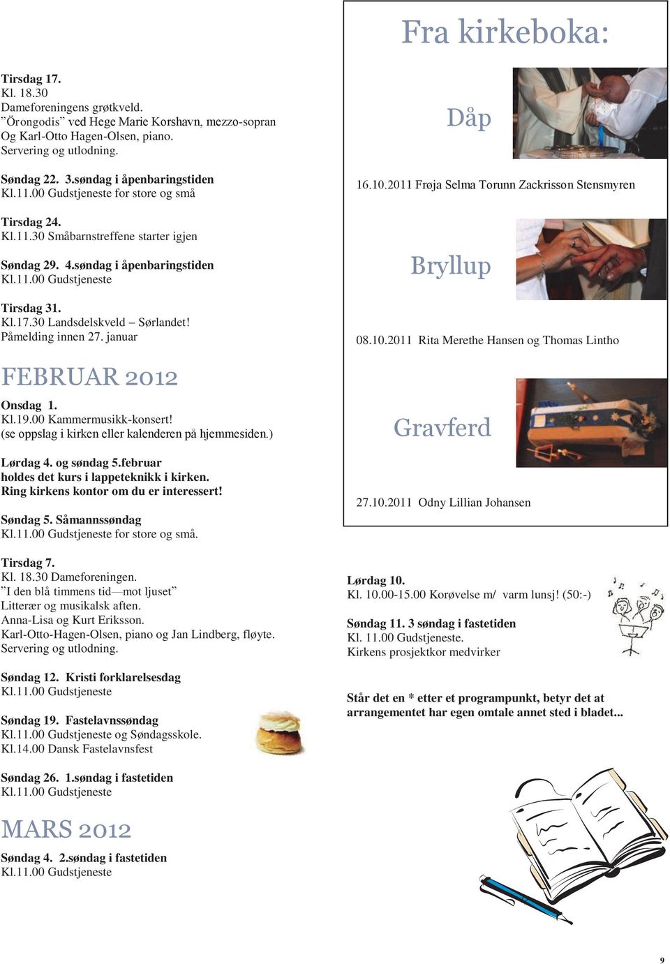 januar FEBRUAR 2012 Onsdag 1. Kl.19.00 Kammermusikk-konsert! (se oppslag i kirken eller kalenderen på hjemmesiden.) Lørdag 4. og søndag 5.februar holdes det kurs i lappeteknikk i kirken.