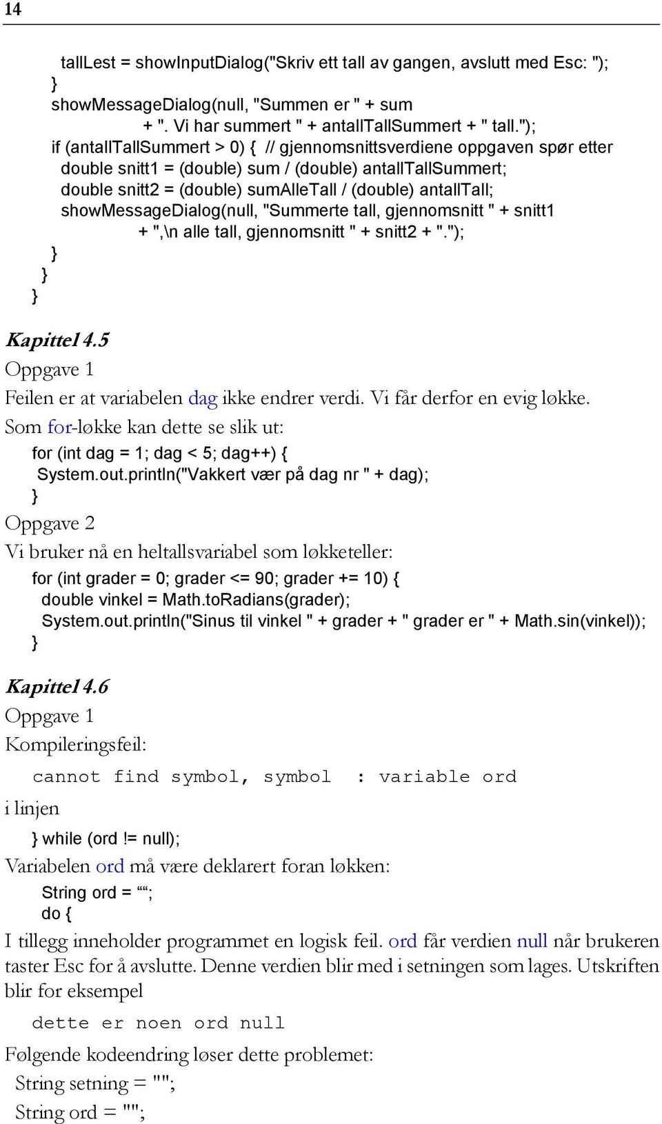 showmessagedialog(null, "Summerte tall, gjennomsnitt " + snitt1 + ",\n alle tall, gjennomsnitt " + snitt2 + "."); Kapittel 4.5 Feilen er at variabelen dag ikke endrer verdi.