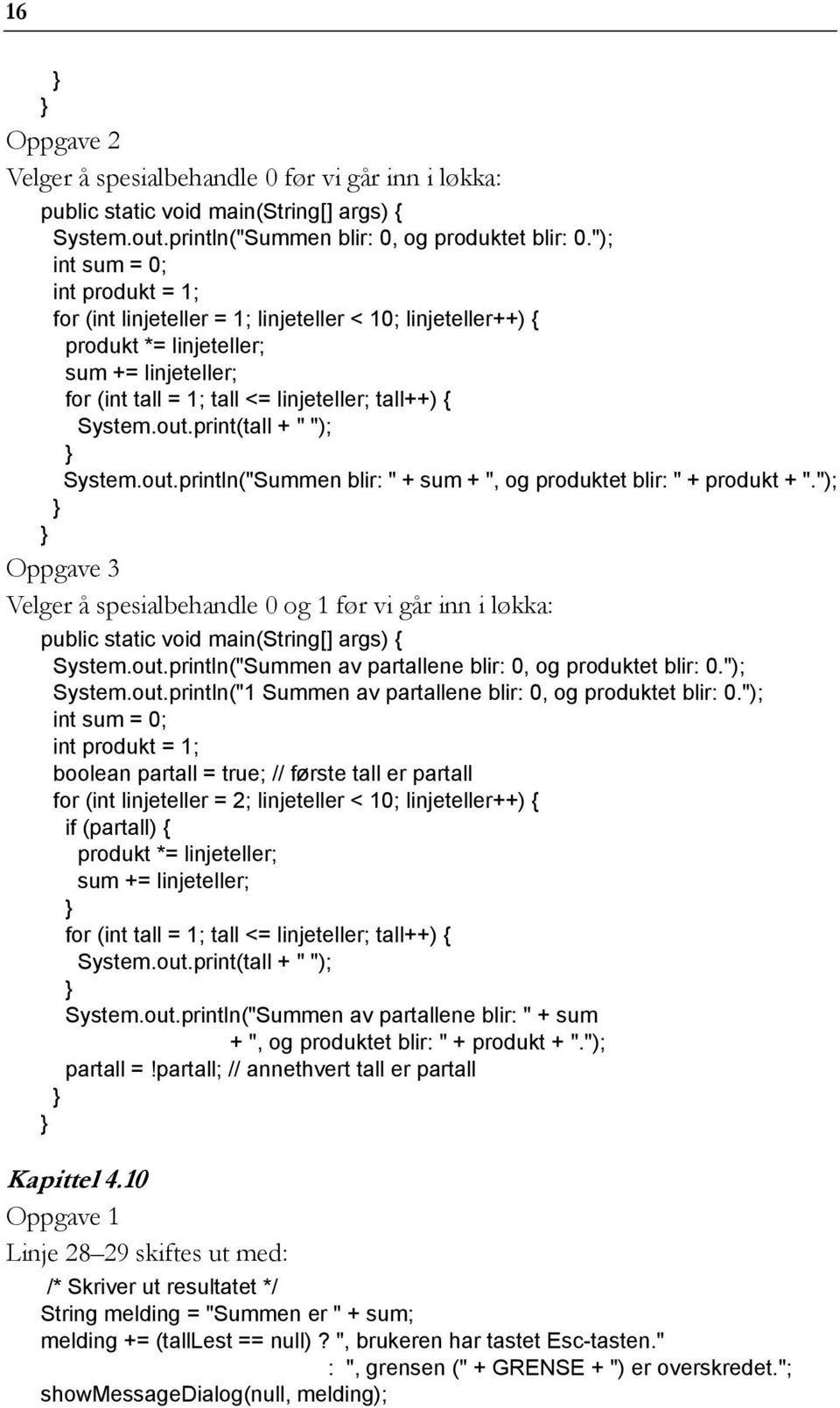 print(tall + " "); System.out.println("Summen blir: " + sum + ", og produktet blir: " + produkt + "."); Oppgave 3 Velger å spesialbehandle 0 og 1 før vi går inn i løkka: System.out.println("Summen av partallene blir: 0, og produktet blir: 0.