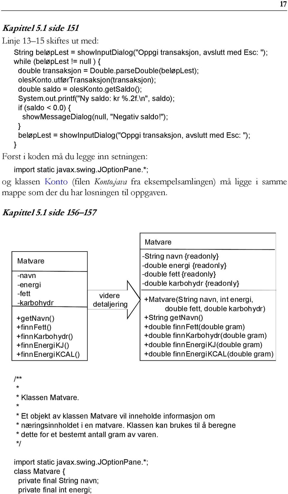 0) { showmessagedialog(null, "Negativ saldo!"); beløplest = showinputdialog("oppgi transaksjon, avslutt med Esc: "); Først i koden må du legge inn setningen: import static javax.swing.joptionpane.