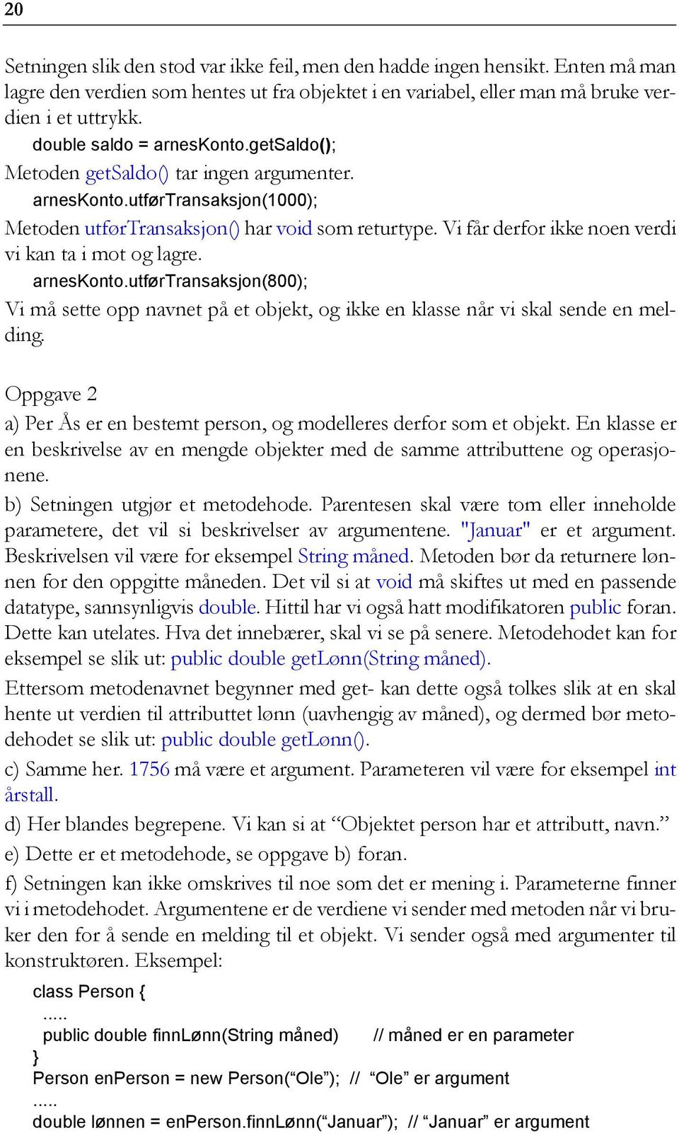 Vi får derfor ikke noen verdi vi kan ta i mot og lagre. arneskonto.utførtransaksjon(800); Vi må sette opp navnet på et objekt, og ikke en klasse når vi skal sende en melding.