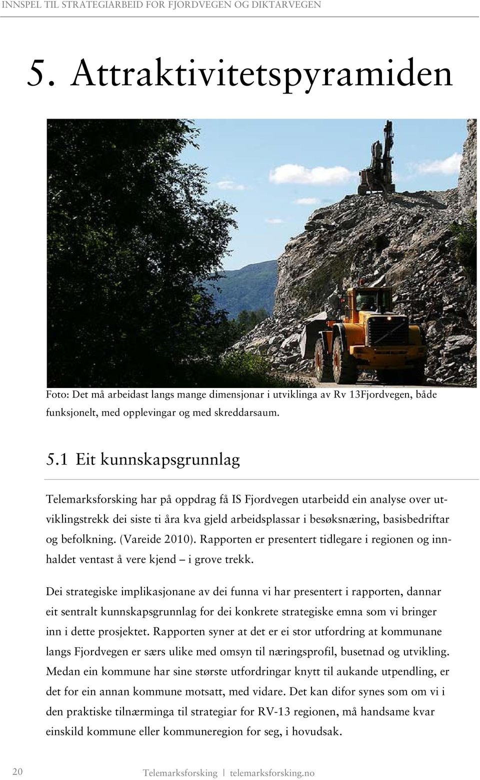 befolkning. (Vareide 2010). Rapporten er presentert tidlegare i regionen og innhaldet ventast å vere kjend i grove trekk.