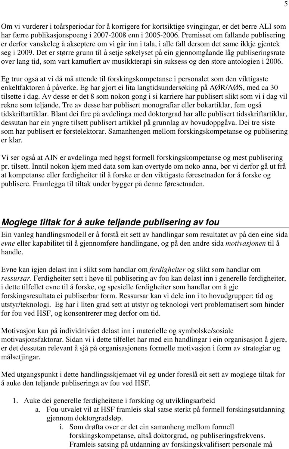 Det er større grunn til å setje søkelyset på ein gjennomgåande låg publiseringsrate over lang tid, som vart kamuflert av musikkterapi sin suksess og den store antologien i 2006.