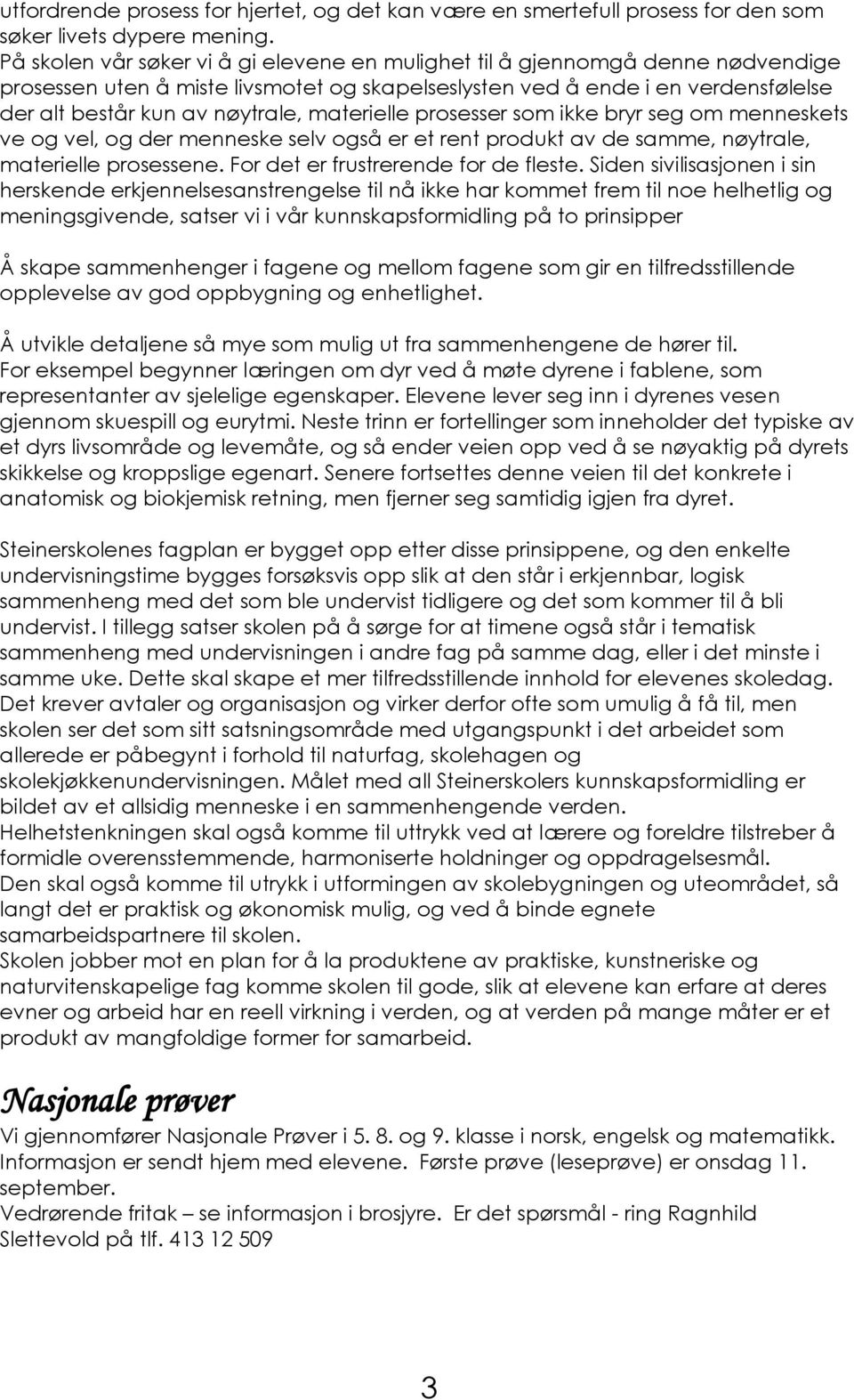 materielle prosesser som ikke bryr seg om menneskets ve og vel, og der menneske selv også er et rent produkt av de samme, nøytrale, materielle prosessene. For det er frustrerende for de fleste.