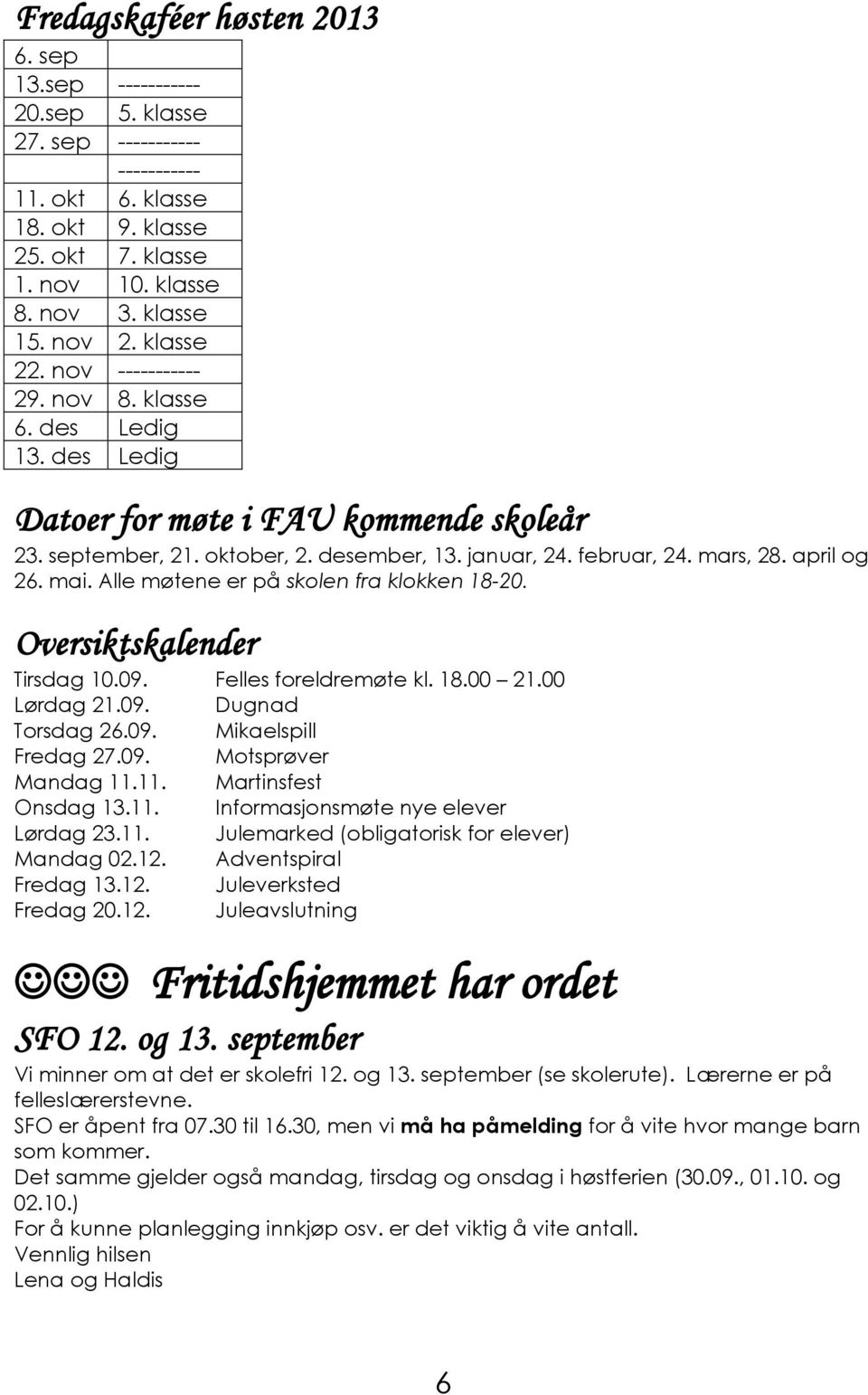 april og 26. mai. Alle møtene er på skolen fra klokken 18-20. Oversiktskalender Tirsdag 10.09. Felles foreldremøte kl. 18.00 21.00 Lørdag 21.09. Dugnad Torsdag 26.09. Mikaelspill Fredag 27.09. Motsprøver Mandag 11.